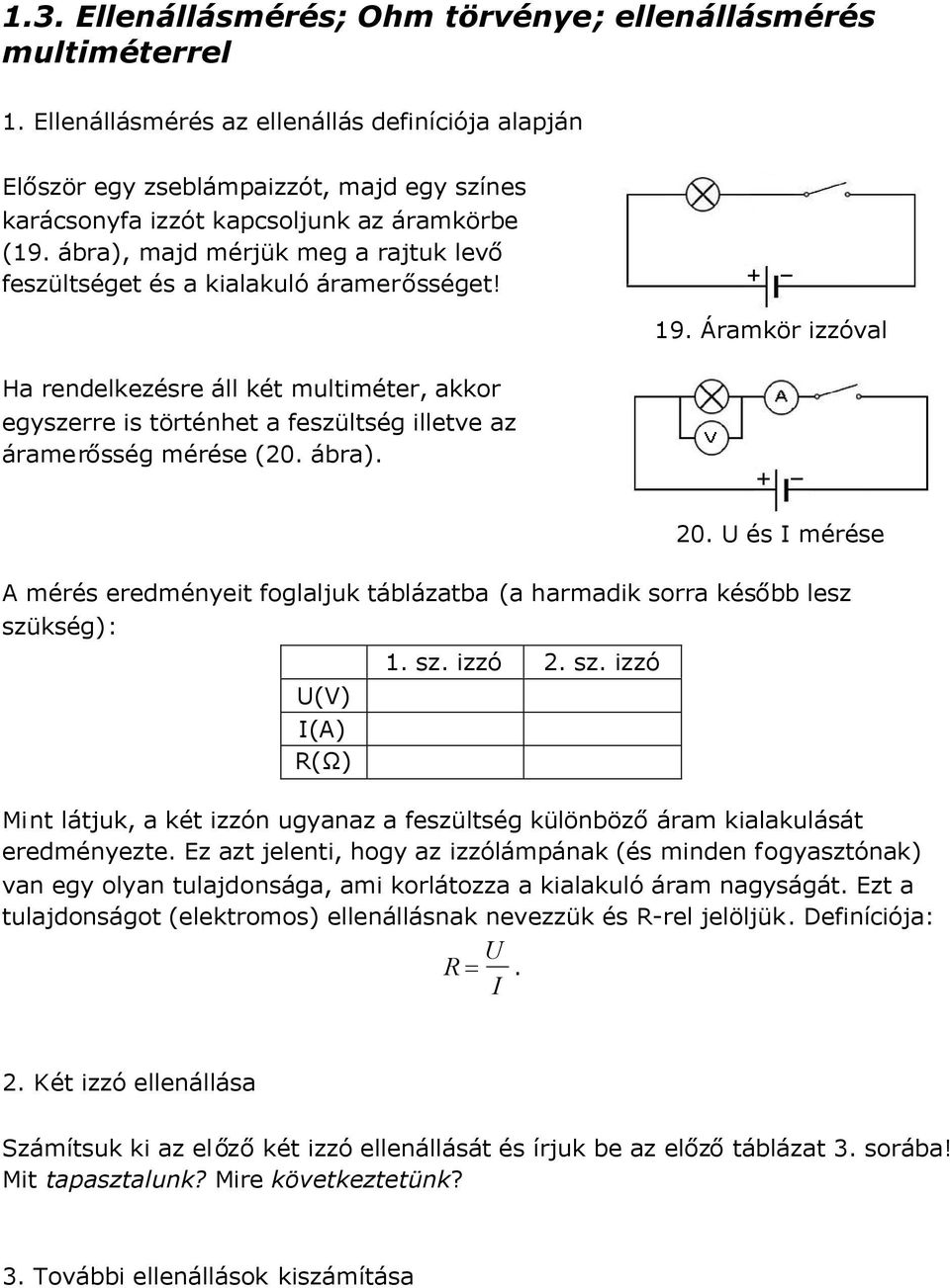 ábra), majd mérjük meg a rajtuk levő feszültséget és a kialakuló áramerősséget! Ha rendelkezésre áll két multiméter, akkor egyszerre is történhet a feszültség illetve az áramerősség mérése (20. ábra).