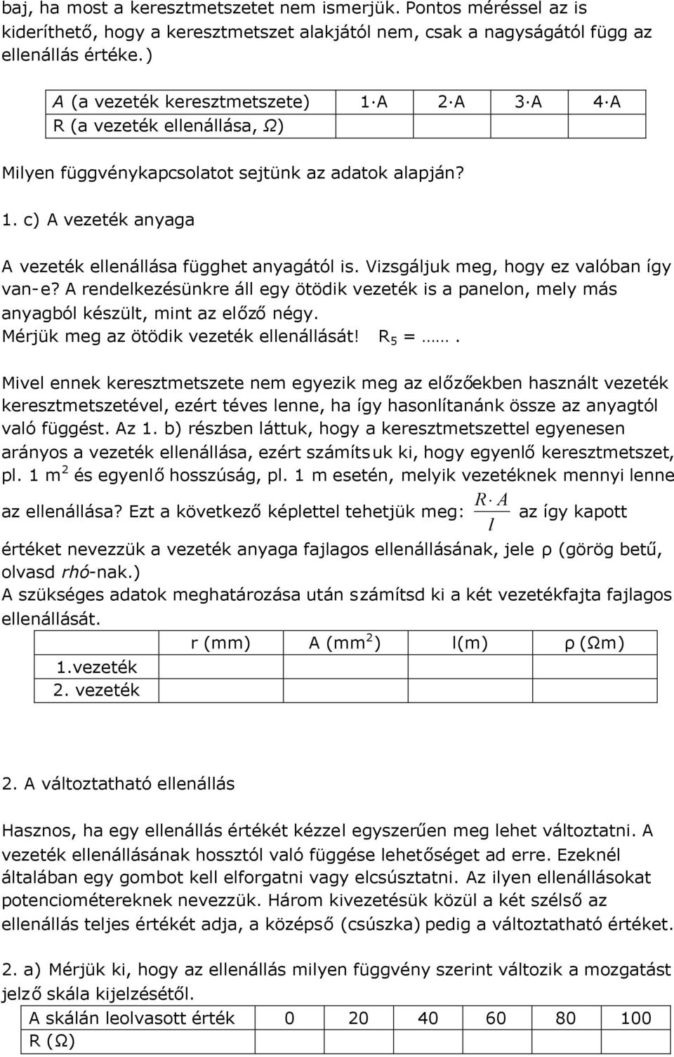 Vizsgáljuk meg, hogy ez valóban így van-e? A rendelkezésünkre áll egy ötödik vezeték is a panelon, mely más anyagból készült, mint az előzőnégy. Mérjük meg az ötödik vezeték ellenállását! R 5 =.