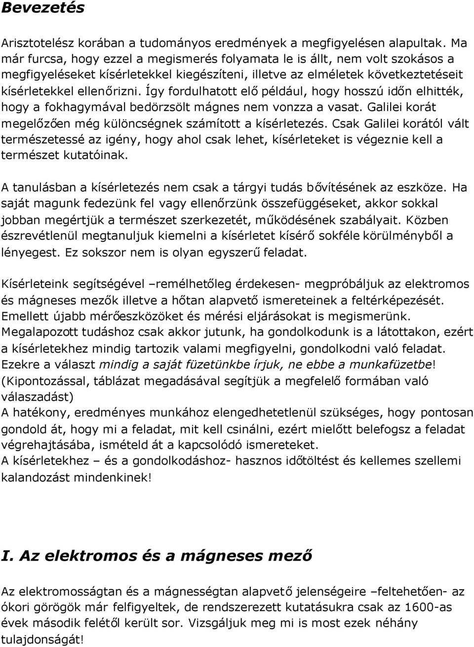 Így fordulhatott előpéldául, hogy hosszú időn elhitték, hogy a fokhagymával bedörzsölt mágnes nem vonzza a vasat. Galilei korát megelőzően még különcségnek számított a kísérletezés.