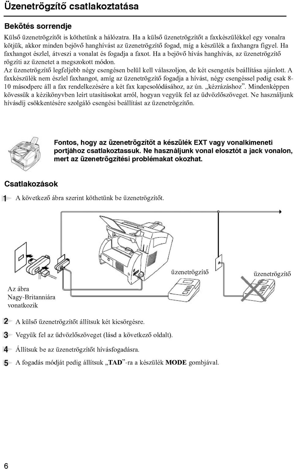 Ha faxhangot észlel, átveszi a vonalat és fogadja a faxot. Ha a bejövõ hívás hanghívás, az üzenetrögzítõ rögzíti az üzenetet a megszokott módon.