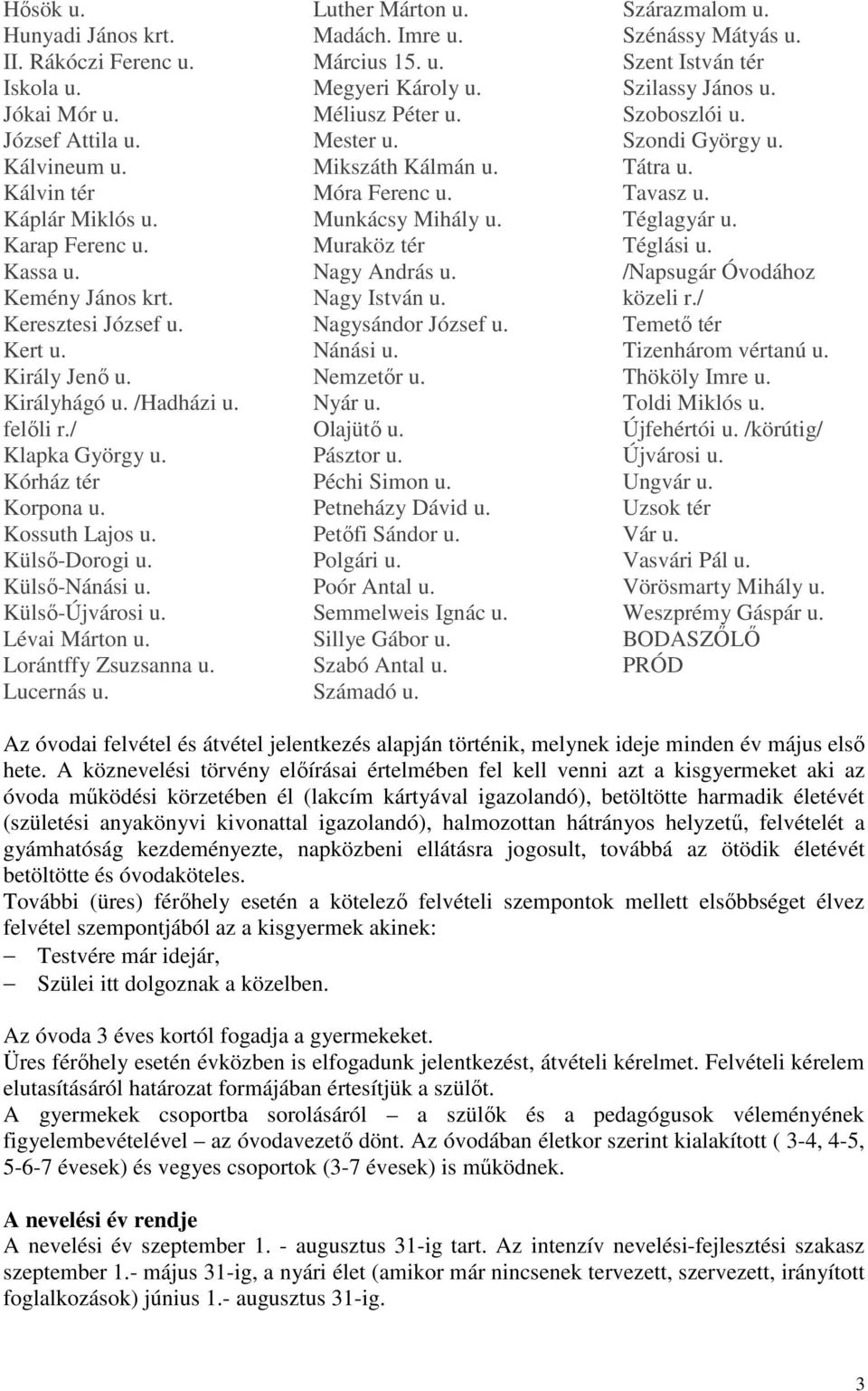 Lorántffy Zsuzsanna u. Lucernás u. Luther Márton u. Madách. Imre u. Március 15. u. Megyeri Károly u. Méliusz Péter u. Mester u. Mikszáth Kálmán u. Móra Ferenc u. Munkácsy Mihály u.