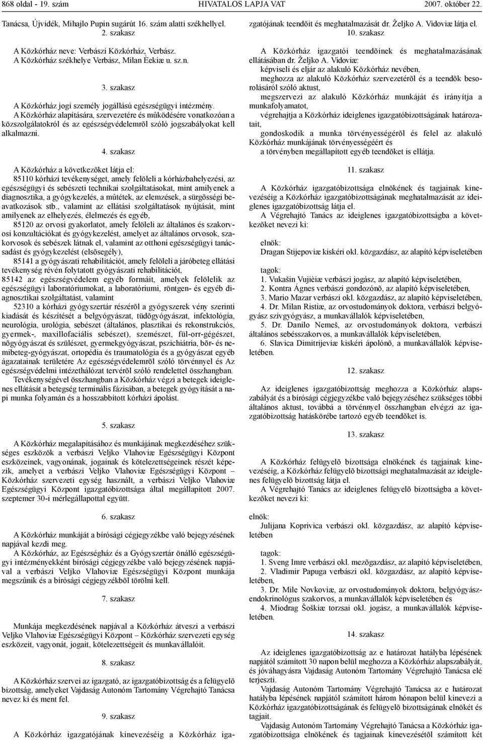 A Közkórház alapítására, szervezetére és mûködésére vonatkozóan a közszolgálatokról és az egészségvédelemrõl szóló jogszabályokat kell alkalmazni. 4.