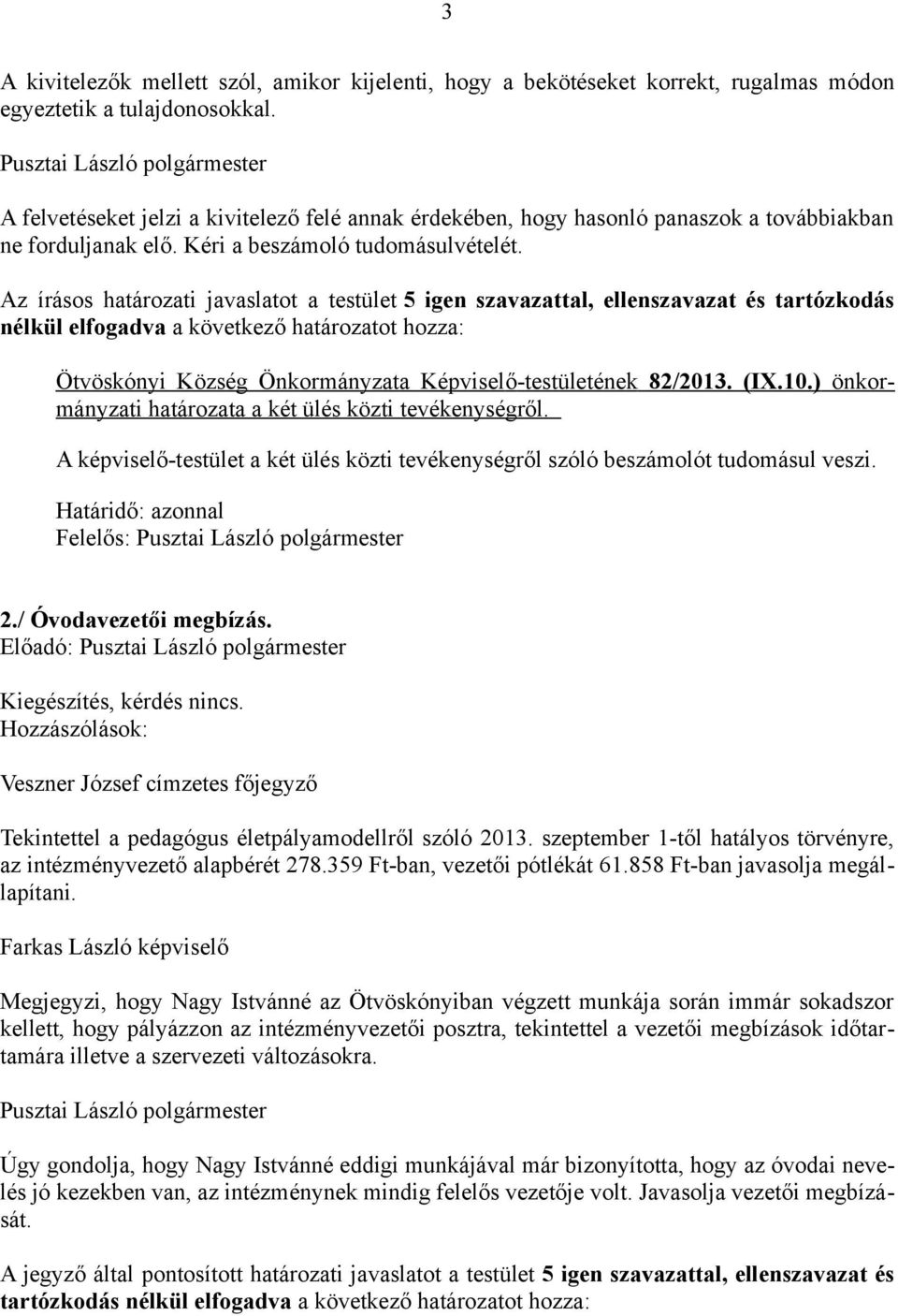 Az írásos határozati javaslatot a testület 5 igen szavazattal, ellenszavazat és tartózkodás nélkül elfogadva a következő határozatot hozza: Ötvöskónyi Község Önkormányzata Képviselő-testületének