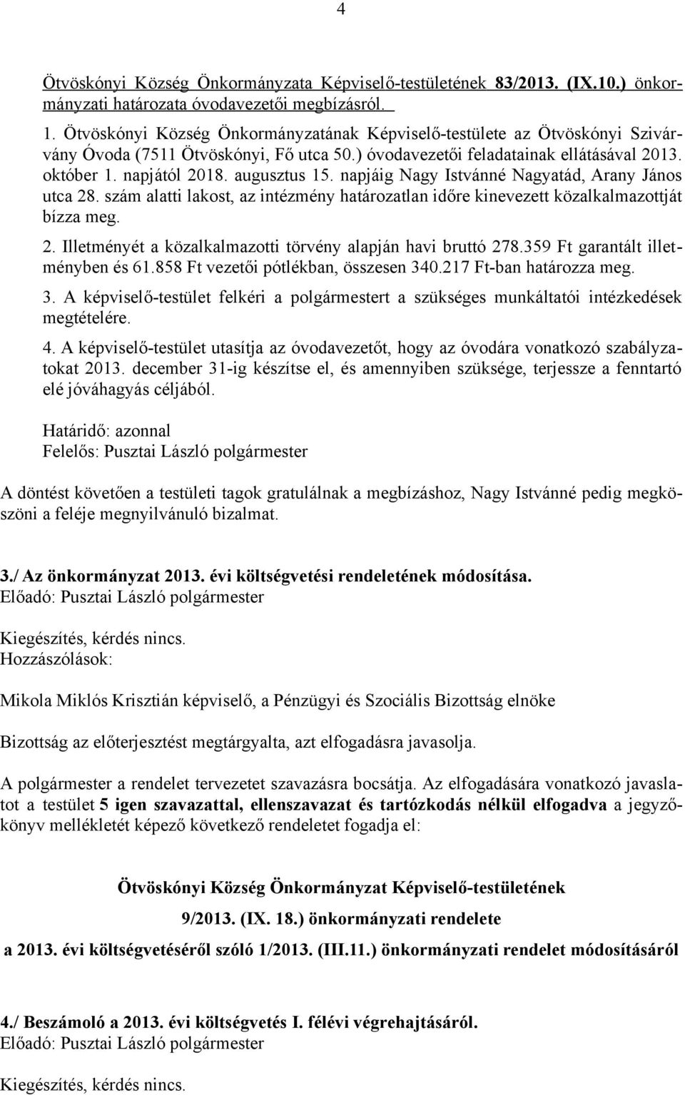 napjáig Nagy Istvánné Nagyatád, Arany János utca 28. szám alatti lakost, az intézmény határozatlan időre kinevezett közalkalmazottját bízza meg. 2. Illetményét a közalkalmazotti törvény alapján havi bruttó 278.