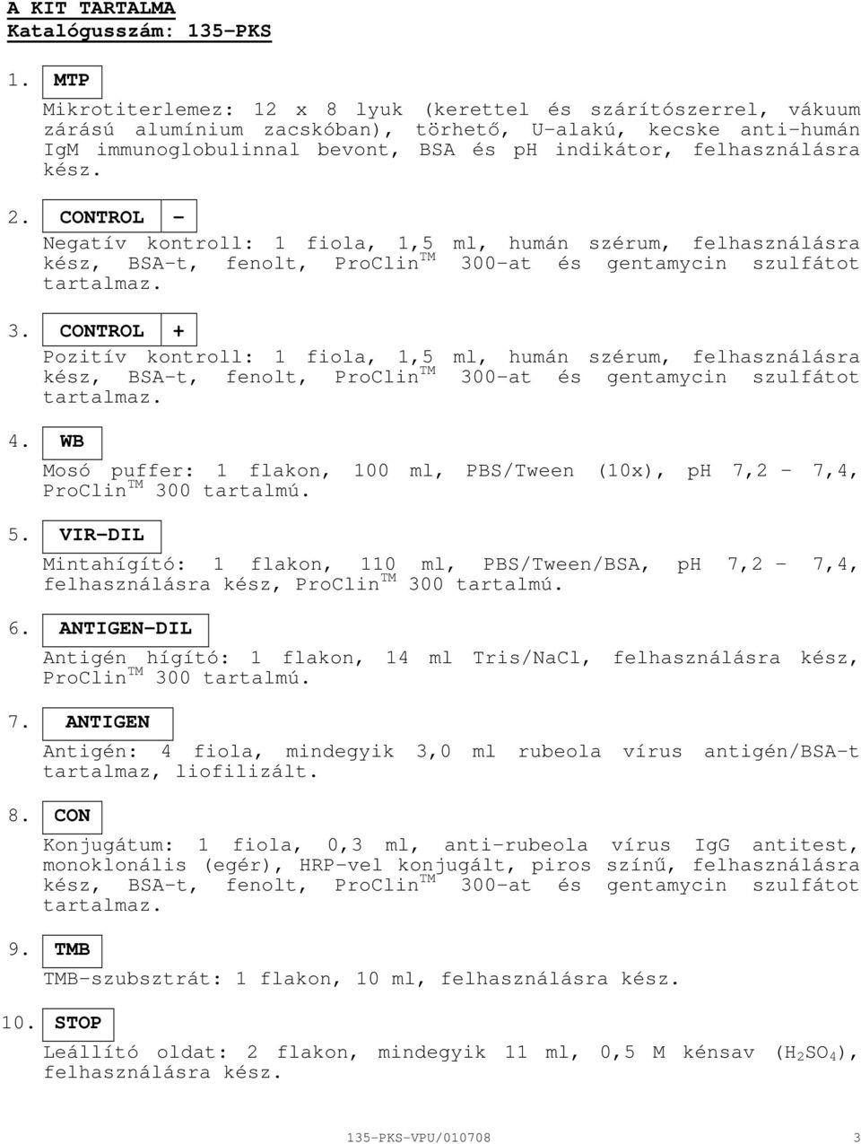 kész. 2. CONTROL Negatív kontroll: 1 fiola, 1,5 ml, humán szérum, felhasználásra kész, BSAt, fenolt, ProClin TM 30