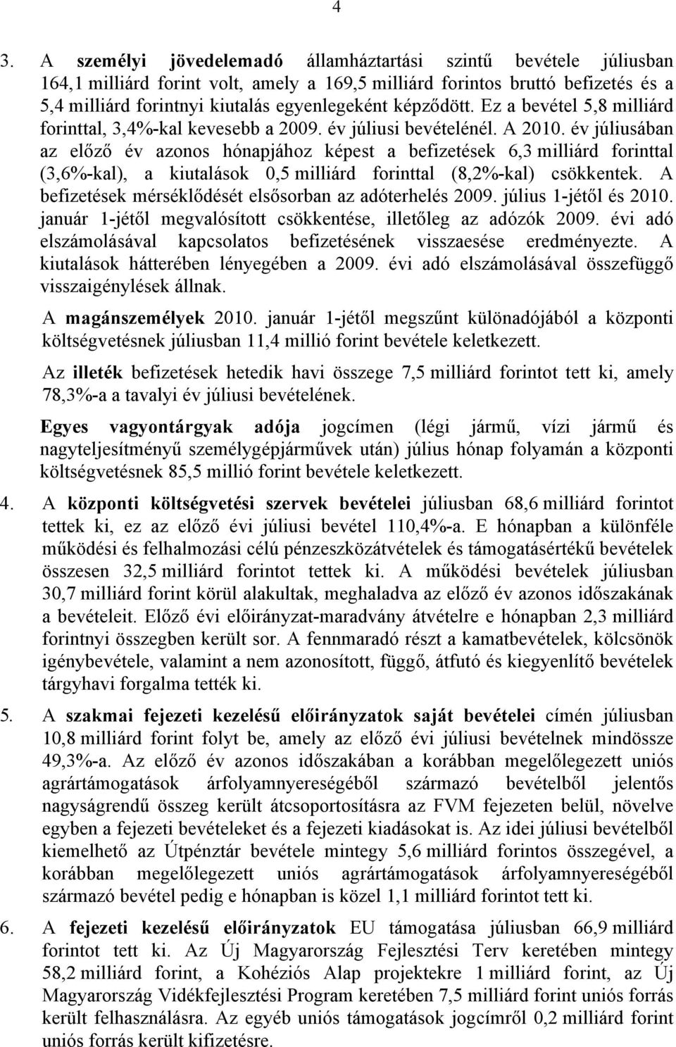 év júliusában az előző év azonos hónapjához képest a befizetések 6,3 milliárd forinttal (3,6%-kal), a kiutalások 0,5 milliárd forinttal (8,2%-kal) csökkentek.