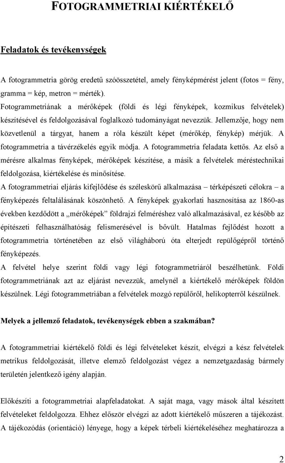 Jellemzője, hogy nem közvetlenül a tárgyat, hanem a róla készült képet (mérőkép, fénykép) mérjük. A fotogrammetria a távérzékelés egyik módja. A fotogrammetria feladata kettős.