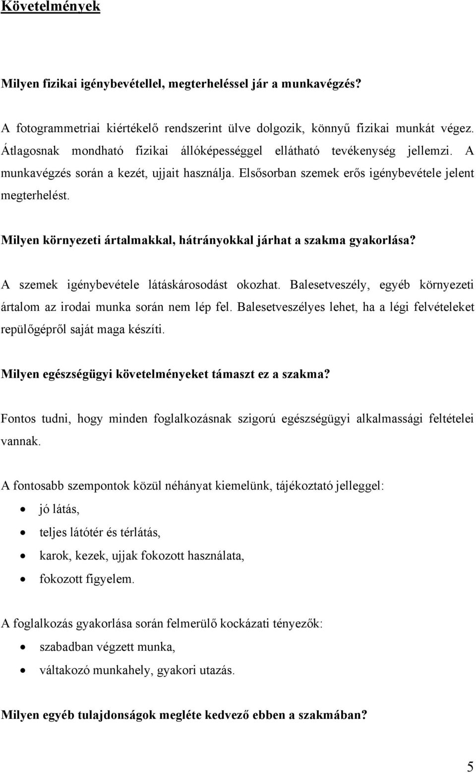 Milyen környezeti ártalmakkal, hátrányokkal járhat a szakma gyakorlása? A szemek igénybevétele látáskárosodást okozhat. Balesetveszély, egyéb környezeti ártalom az irodai munka során nem lép fel.