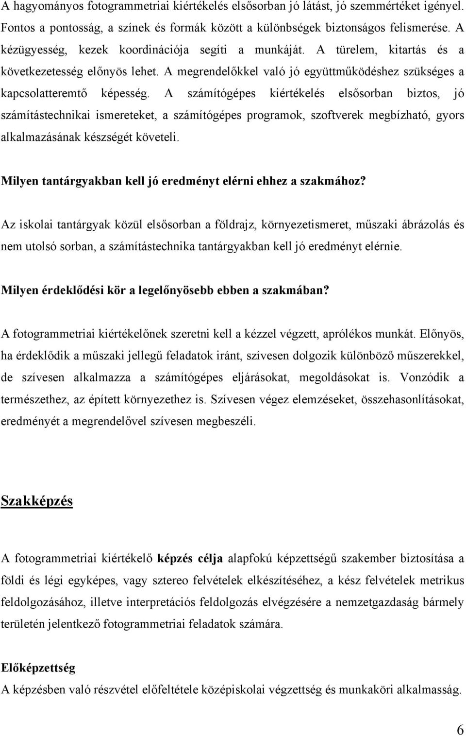 A számítógépes kiértékelés elsősorban biztos, jó számítástechnikai ismereteket, a számítógépes programok, szoftverek megbízható, gyors alkalmazásának készségét követeli.