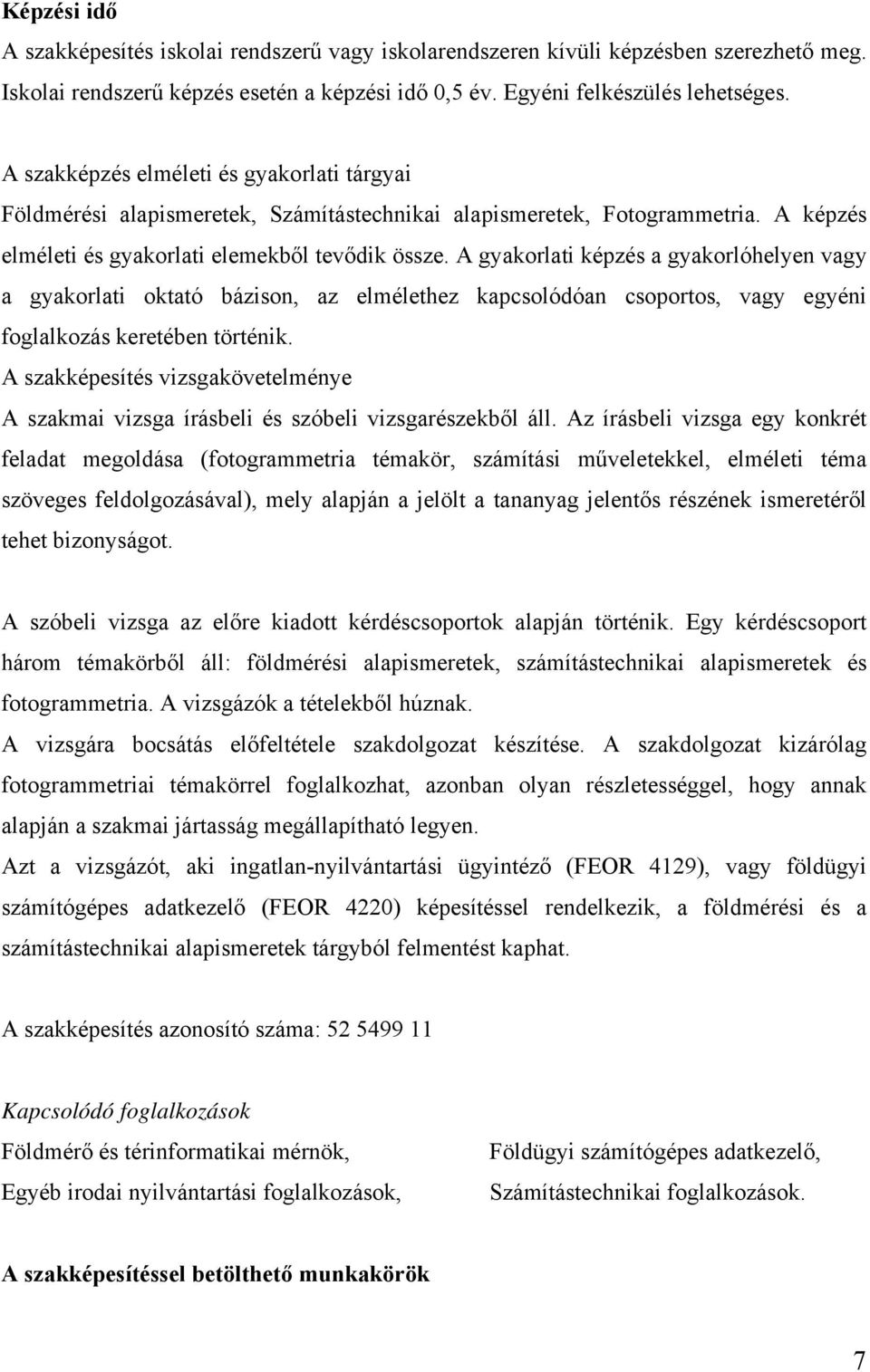 A gyakorlati képzés a gyakorlóhelyen vagy a gyakorlati oktató bázison, az elmélethez kapcsolódóan csoportos, vagy egyéni foglalkozás keretében történik.