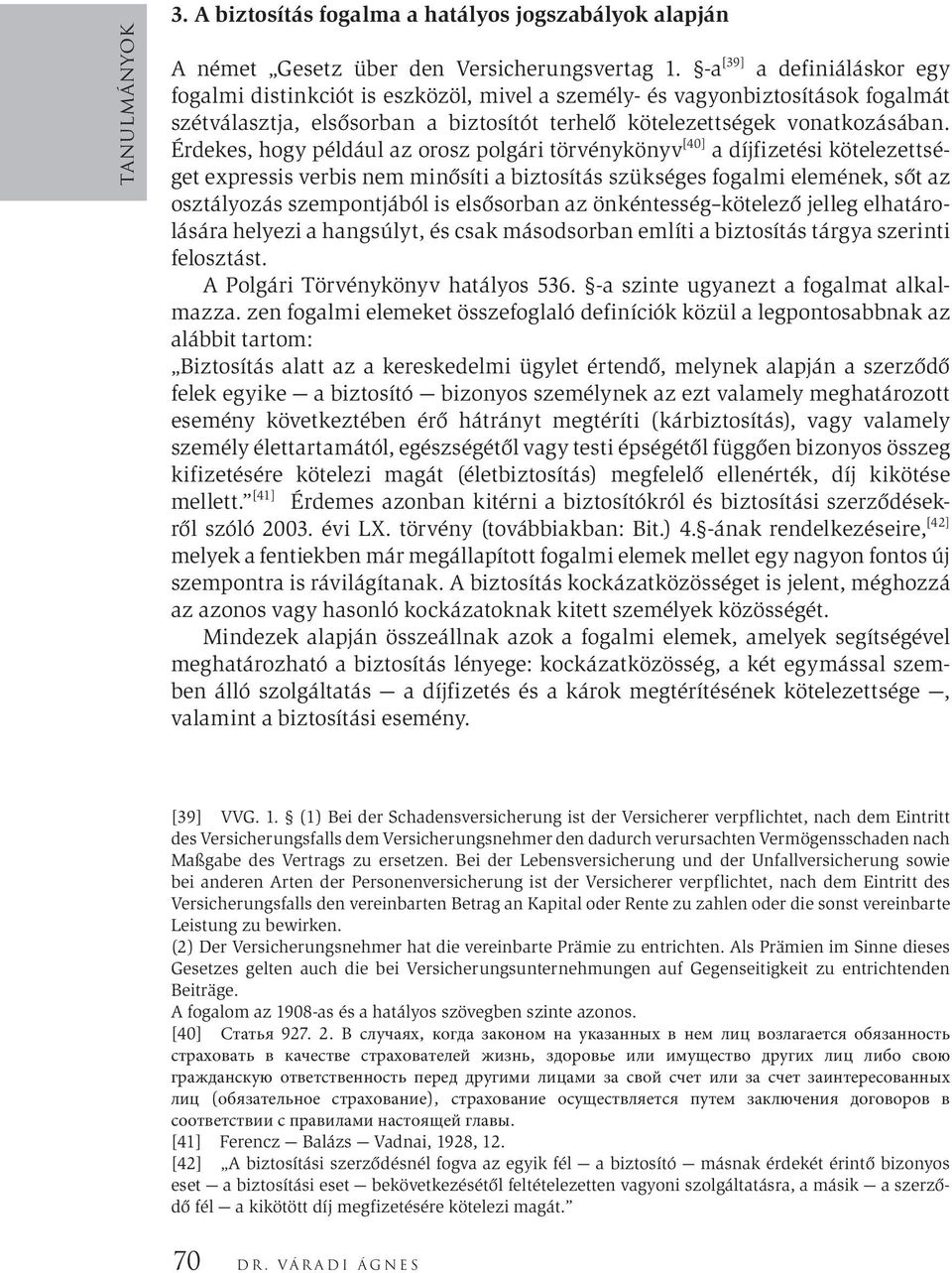 Érdekes, hogy például az orosz polgári törvénykönyv [40] a díjfizetési kötelezettséget expressis verbis nem minősíti a biztosítás szükséges fogalmi elemének, sőt az osztályozás szempontjából is