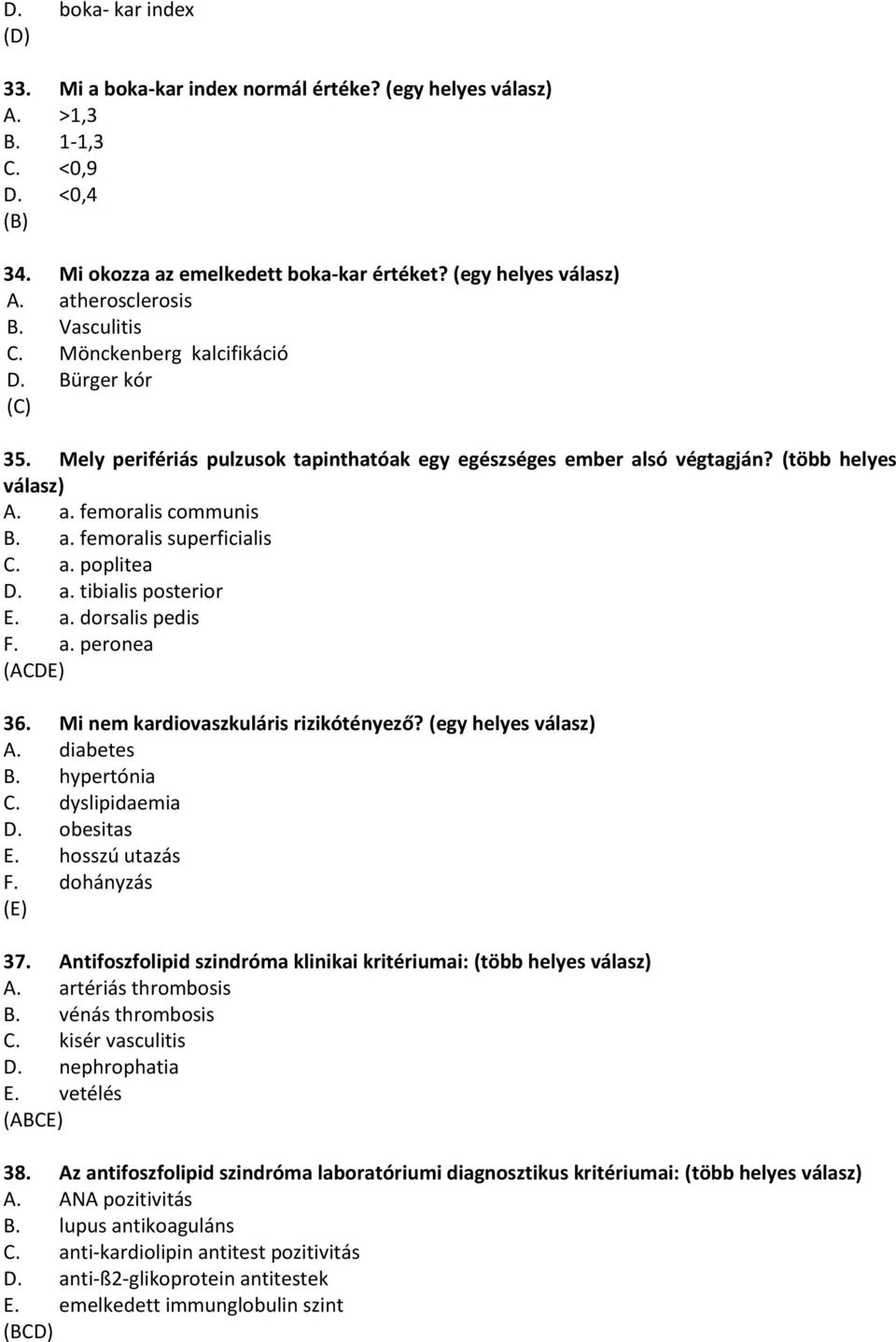 a. poplitea D. a. tibialis posterior E. a. dorsalis pedis F. a. peronea (ACDE) 36. Mi nem kardiovaszkuláris rizikótényező? (egy helyes válasz) A. diabetes B. hypertónia C. dyslipidaemia D. obesitas E.