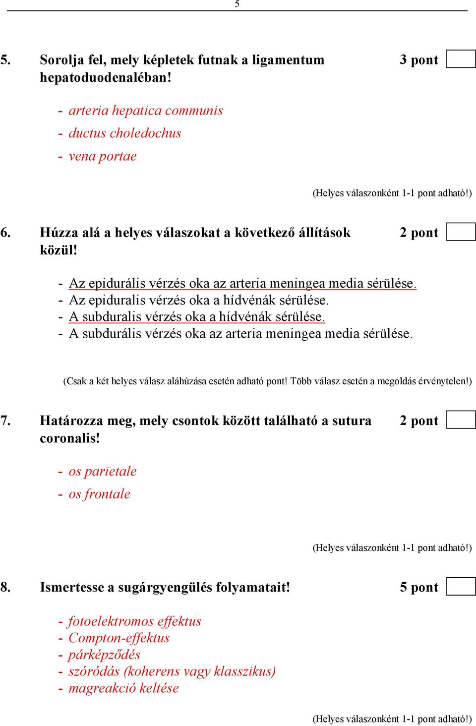 - A subduralis vérzés oka a hídvénák sérülése. - A subdurális vérzés oka az arteria meningea media sérülése. (Csak a két helyes válasz aláhúzása esetén adható pont!