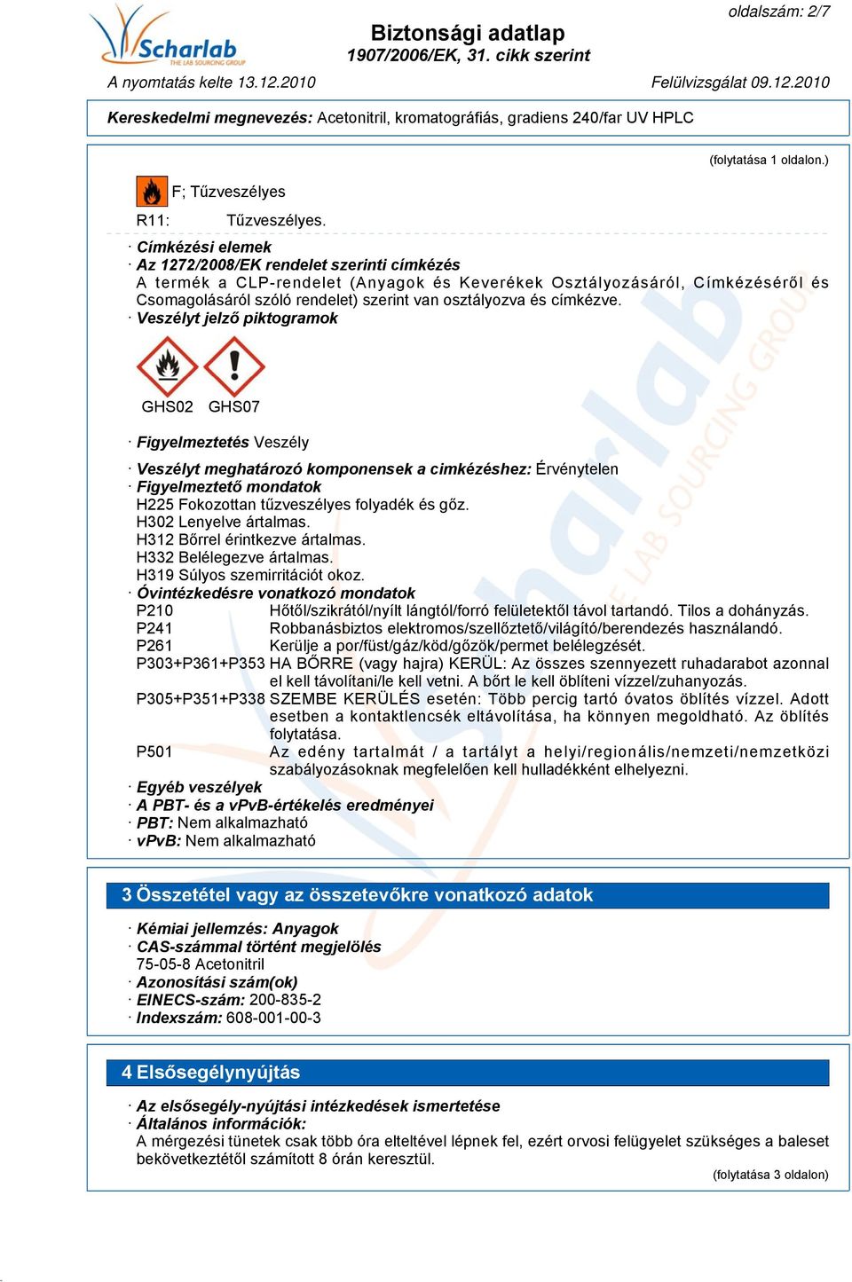 címkézve. Veszélyt jelző piktogramok GHS02 GHS07 Figyelmeztetés Veszély Veszélyt meghatározó komponensek a cimkézéshez: Érvénytelen Figyelmeztető mondatok H225 Fokozottan tűzveszélyes folyadék és gőz.