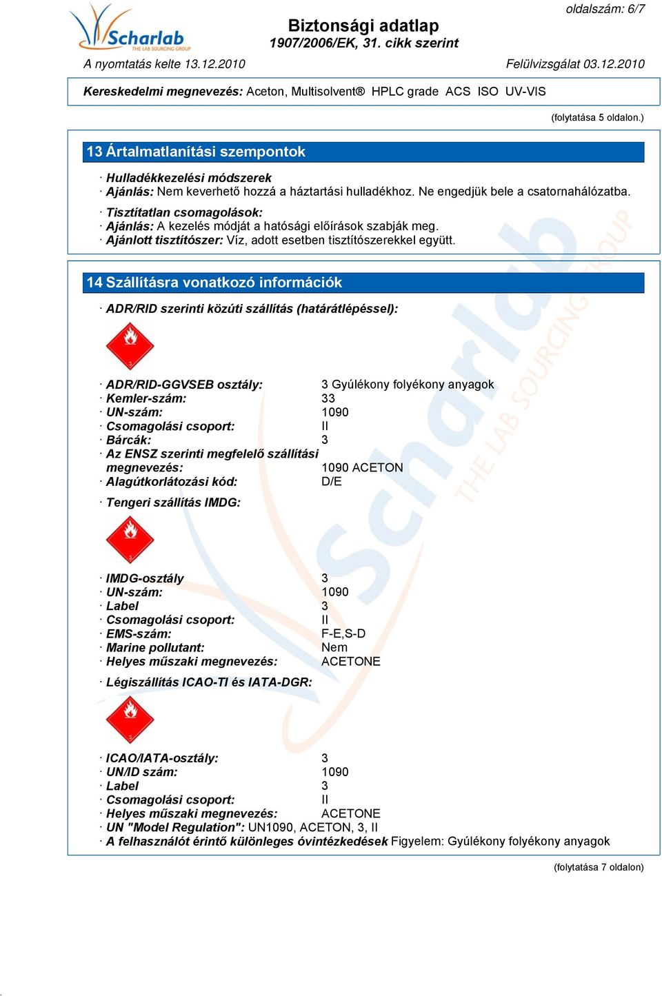 14 Szállításra vonatkozó információk ADR/RID szerinti közúti szállítás (határátlépéssel): ADR/RID-GGVSEB osztály: 3 Gyúlékony folyékony anyagok Kemler-szám: 33 UN-szám: 1090 Csomagolási csoport: II