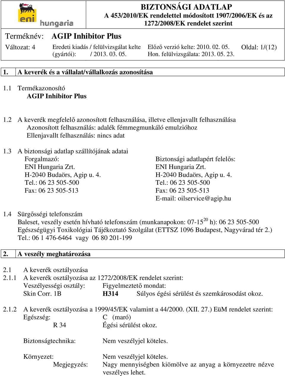 3 A biztonsági adatlap szállítójának adatai Forgalmazó: Biztonsági adatlapért felelős: ENI Hungaria Zrt. ENI Hungaria Zrt. H-2040 Budaörs, Agip u. 4. H-2040 Budaörs, Agip u. 4. Tel.