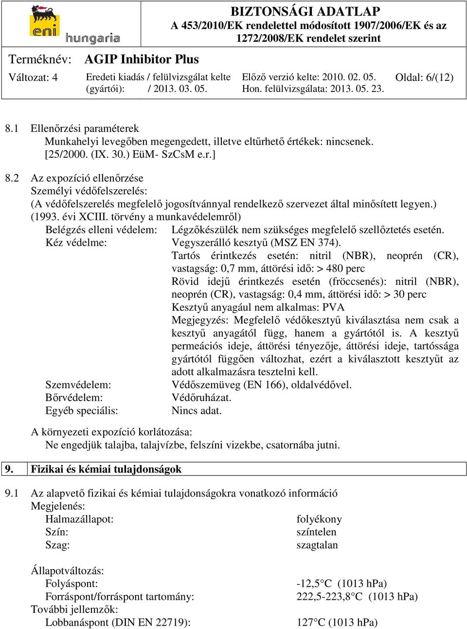 törvény a munkavédelemről) Belégzés elleni védelem: Légzőkészülék nem szükséges megfelelő szellőztetés esetén. Kéz védelme: Vegyszerálló kesztyű (MSZ EN 374).