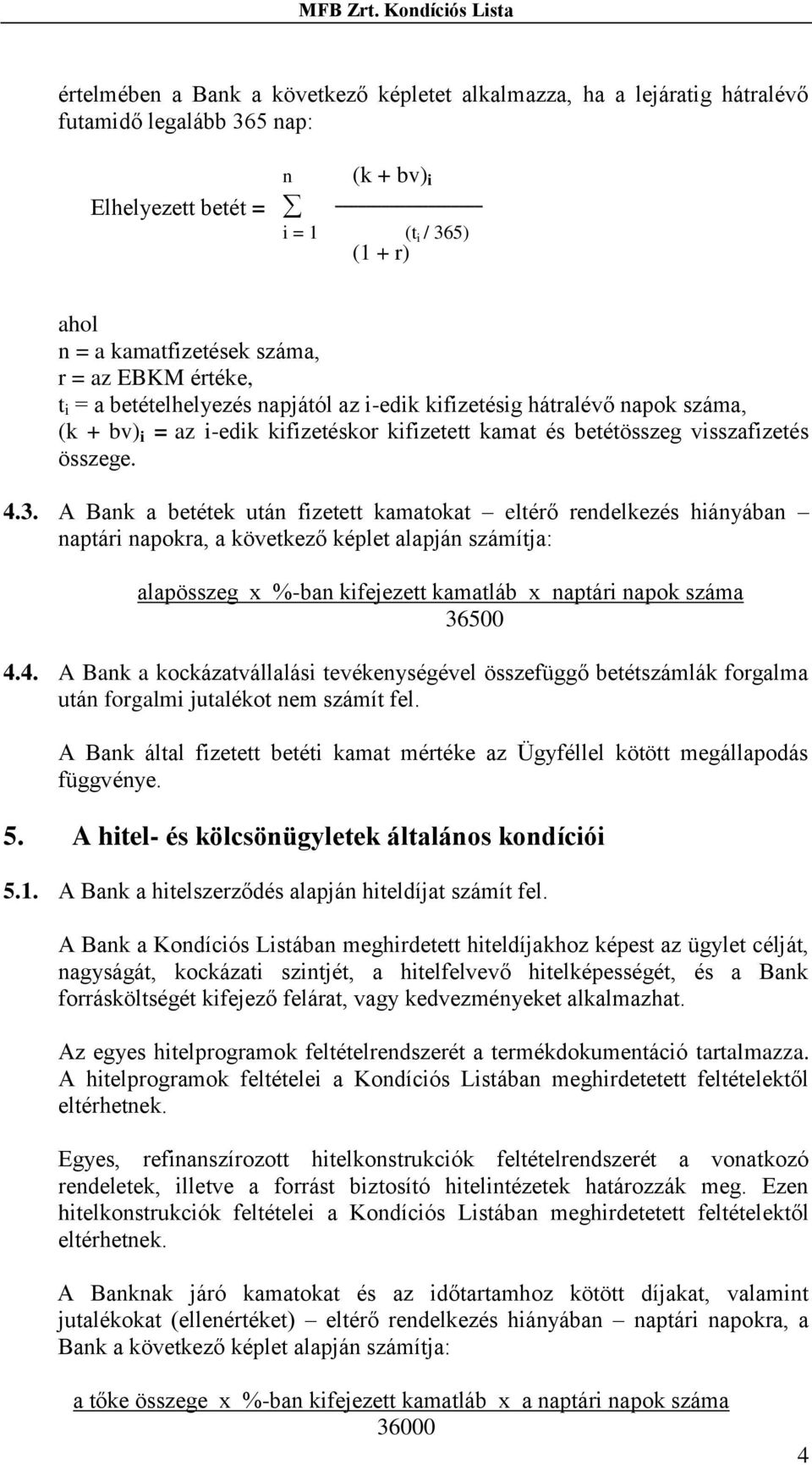 A Bank a betétek után fizetett kamatokat eltérő rendelkezés hiányában naptári napokra, a következő képlet alapján számítja: alapösszeg x %-ban kifejezett kamatláb x naptári napok száma 36500 4.