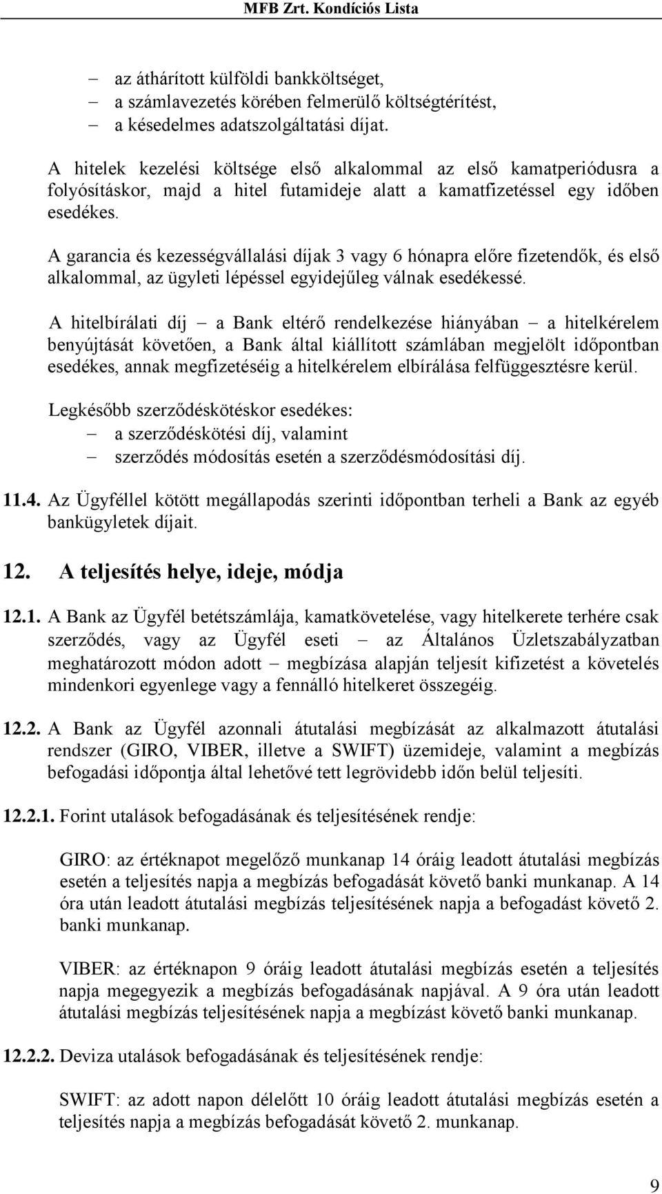 A garancia és kezességvállalási díjak 3 vagy 6 hónapra előre fizetendők, és első alkalommal, az ügyleti lépéssel egyidejűleg válnak esedékessé.