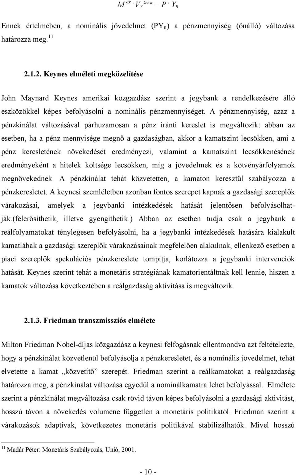 A pénzmennyiség, azaz a pénzkínálat változásával párhuzamosan a pénz iránti kereslet is megváltozik: abban az esetben, ha a pénz mennyisége megnő a gazdaságban, akkor a kamatszint lecsökken, ami a