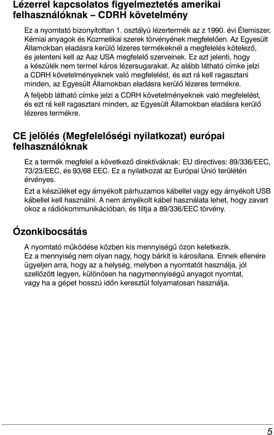 Az Egyesült Államokban eladásra kerülő lézeres termékeknél a megfelelés kötelező, és jelenteni kell az Aaz USA megfelelő szerveinek. Ez azt jelenti, hogy a készülék nem termel káros lézersugarakat.