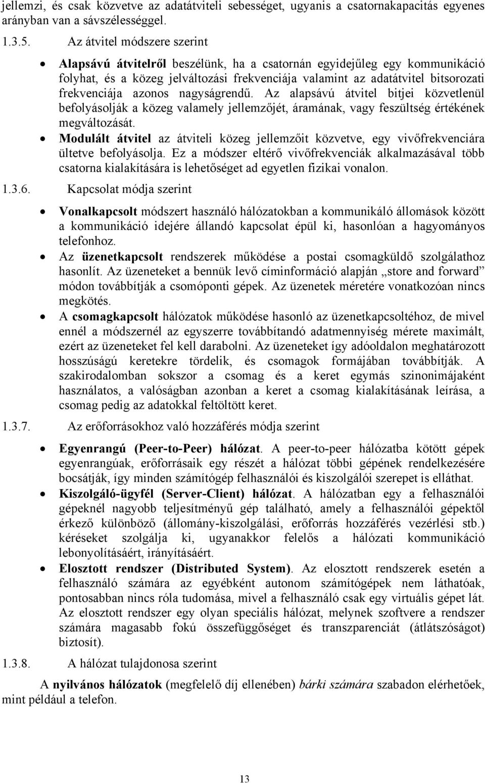 azonos nagyságrendű. Az alapsávú átvitel bitjei közvetlenül befolyásolják a közeg valamely jellemzőjét, áramának, vagy feszültség értékének megváltozását.