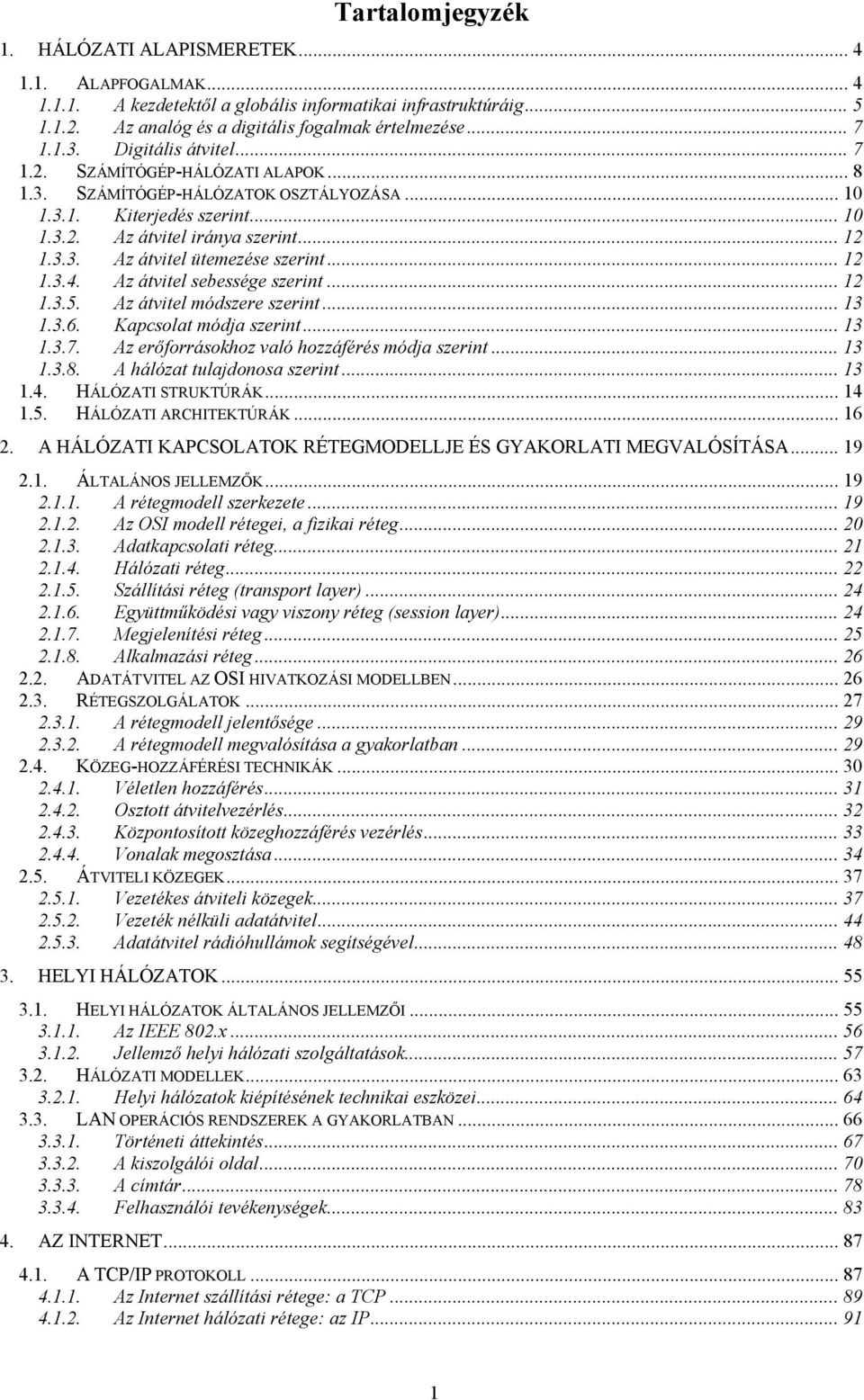 .. 12 1.3.4. Az átvitel sebessége szerint... 12 1.3.5. Az átvitel módszere szerint... 13 1.3.6. Kapcsolat módja szerint... 13 1.3.7. Az erőforrásokhoz való hozzáférés módja szerint... 13 1.3.8.