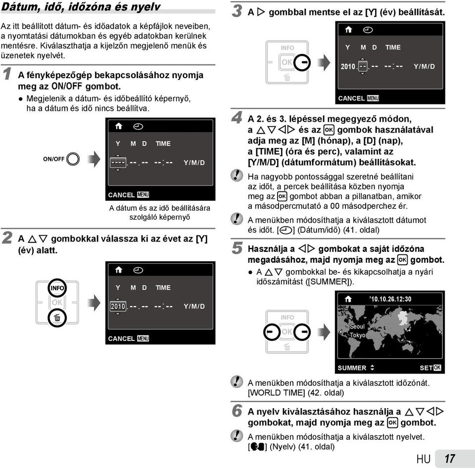 X Y M D TIME ----. --. -- -- : -- Y/M/D CANCEL MENU A dátum és az idő beállítására szolgáló képernyő 2 A FG gombokkal válassza ki az évet az [Y] (év) alatt. X Y M D TIME 2010. --. -- -- : -- Y/M/D CANCEL MENU 3 A I gombbal mentse el az [Y] (év) beállítását.