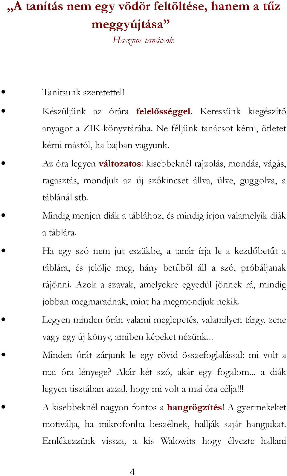 Az óra legyen változatos: kisebbeknél rajzolás, mondás, vágás, ragasztás, mondjuk az új szókincset állva, ülve, guggolva, a táblánál stb.