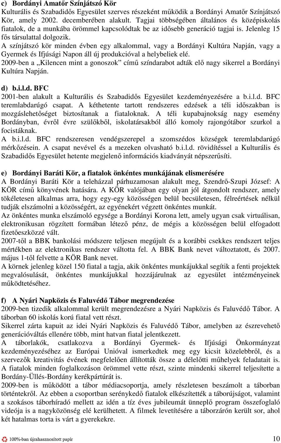 A színjátszó kör minden évben egy alkalommal, vagy a Bordányi Kultúra Napján, vagy a Gyermek és Ifjúsági Napon áll új produkcióval a helybeliek elé.