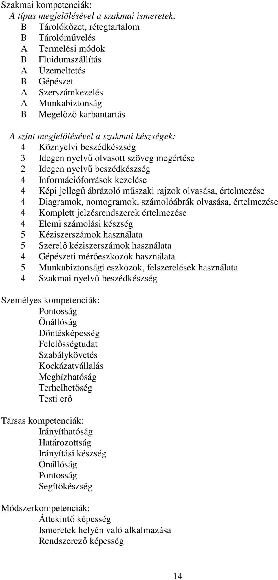 Információforrások kezelése 4 Képi jellegű ábrázoló műszaki rajzok olvasása, értelmezése 4 Diagramok, nomogramok, számolóábrák olvasása, értelmezése 4 Komplett jelzésrendszerek értelmezése 4 Elemi