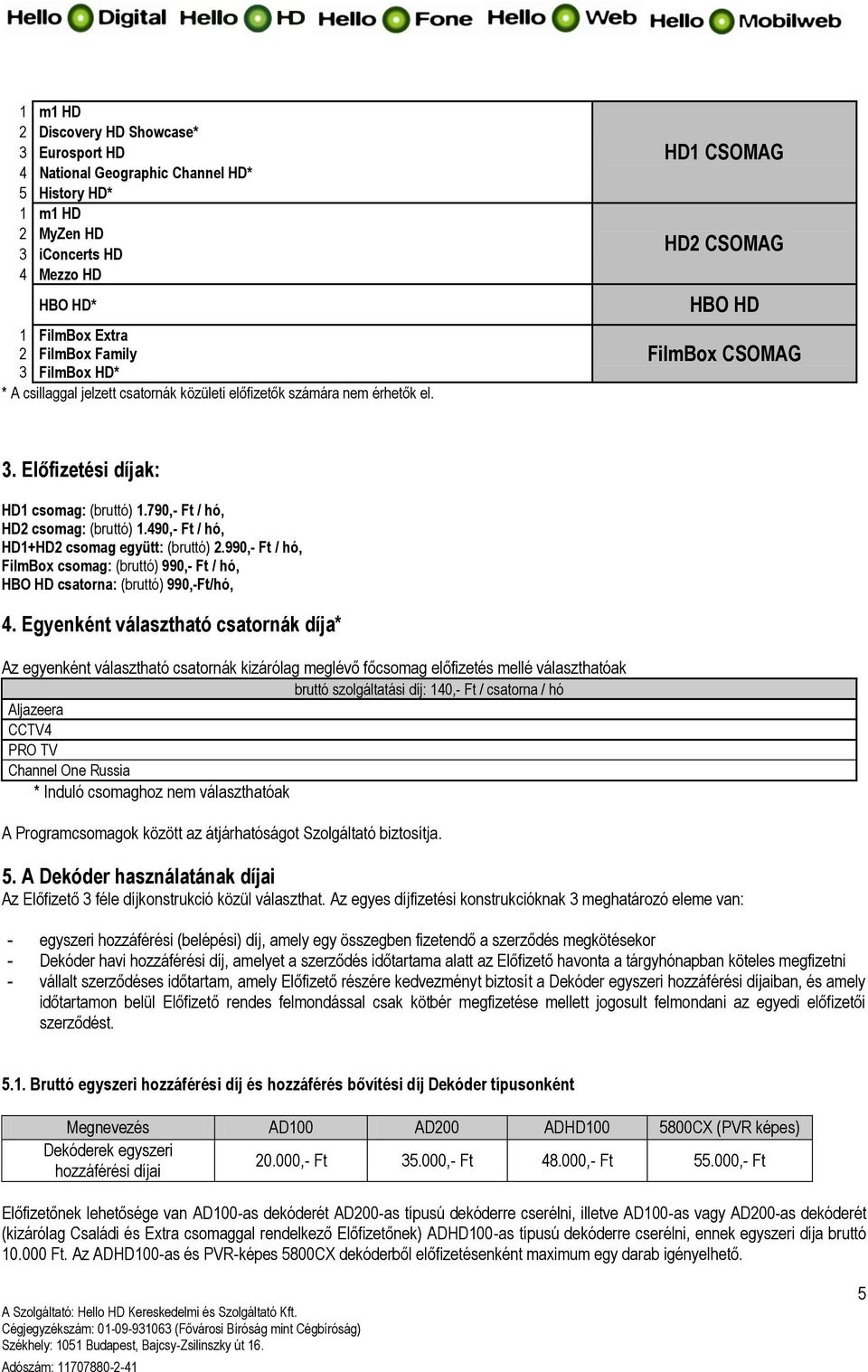 490,- Ft / hó, HD1+HD2 csomag együtt: (bruttó) 2.990,- Ft / hó, FilmBox csomag: (bruttó) 990,- Ft / hó, HBO HD csatorna: (bruttó) 990,-Ft/hó, 4.