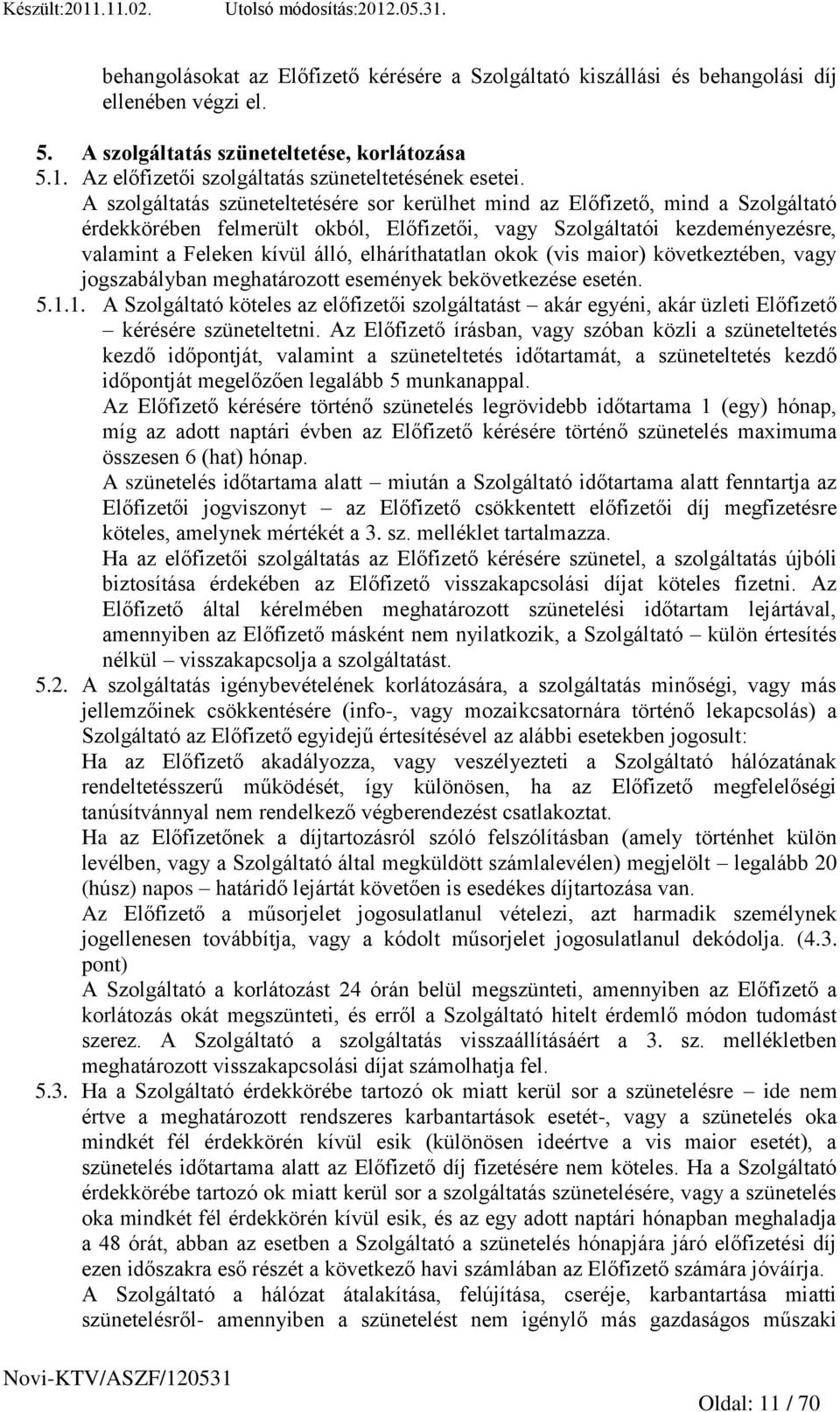 A szolgáltatás szüneteltetésére sor kerülhet mind az Előfizető, mind a Szolgáltató érdekkörében felmerült okból, Előfizetői, vagy Szolgáltatói kezdeményezésre, valamint a Feleken kívül álló,