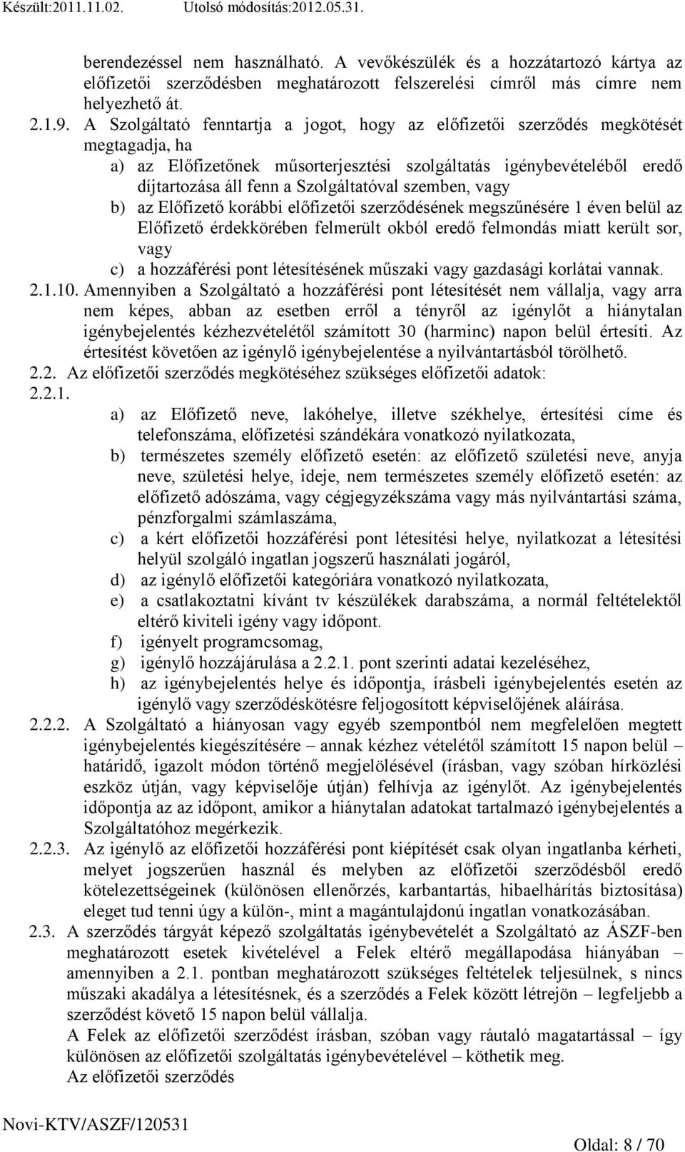 szemben, vagy b) az Előfizető korábbi előfizetői szerződésének megszűnésére 1 éven belül az Előfizető érdekkörében felmerült okból eredő felmondás miatt került sor, vagy c) a hozzáférési pont