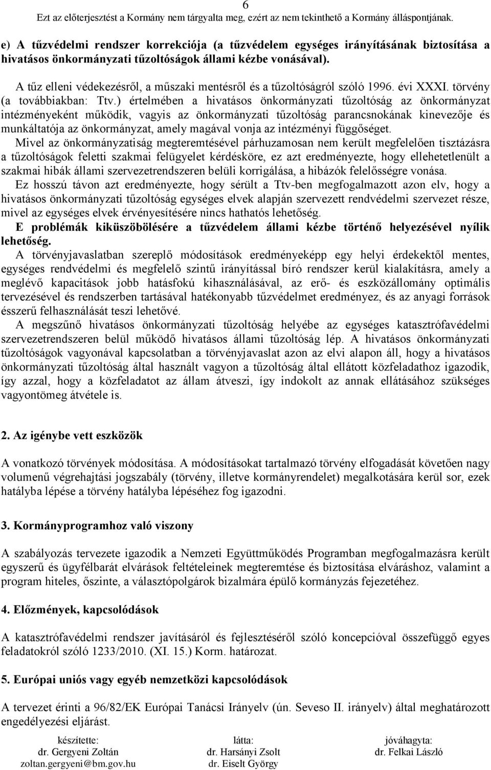 ) értelmében a hivatásos önkormányzati tűzoltóság az önkormányzat intézményeként működik, vagyis az önkormányzati tűzoltóság parancsnokának kinevezője és munkáltatója az önkormányzat, amely magával