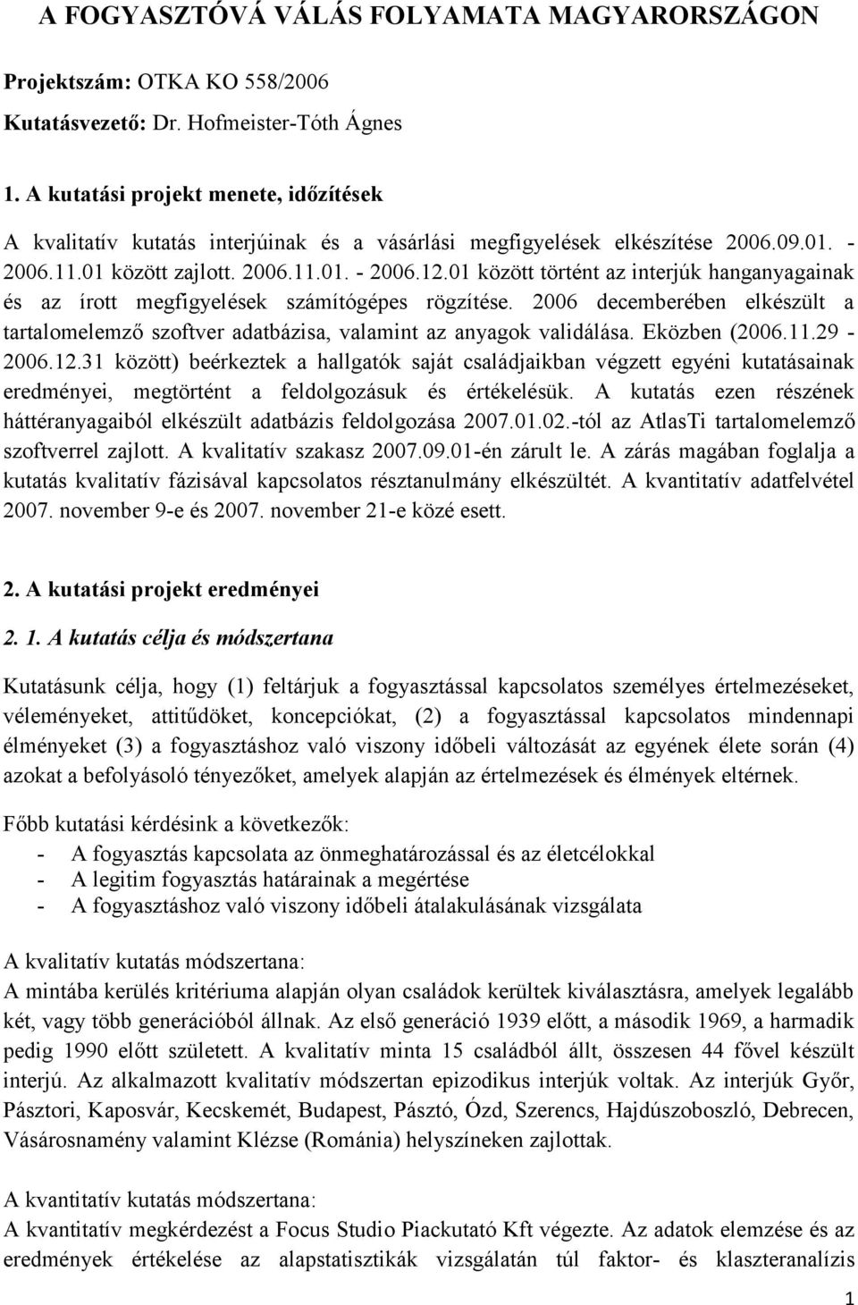 01 között történt az interjúk hanganyagainak és az írott megfigyelések számítógépes rögzítése. 2006 decemberében elkészült a tartalomelemző szoftver adatbázisa, valamint az anyagok validálása.