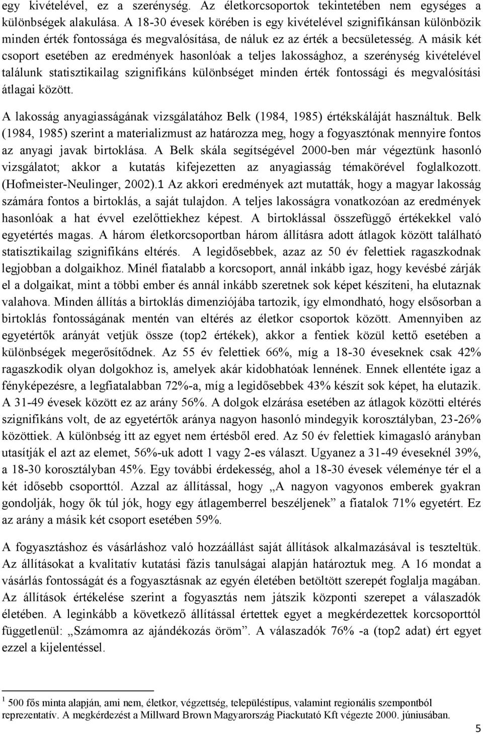 A másik két csoport esetében az eredmények hasonlóak a teljes lakossághoz, a szerénység kivételével találunk statisztikailag szignifikáns különbséget minden érték fontossági és megvalósítási átlagai