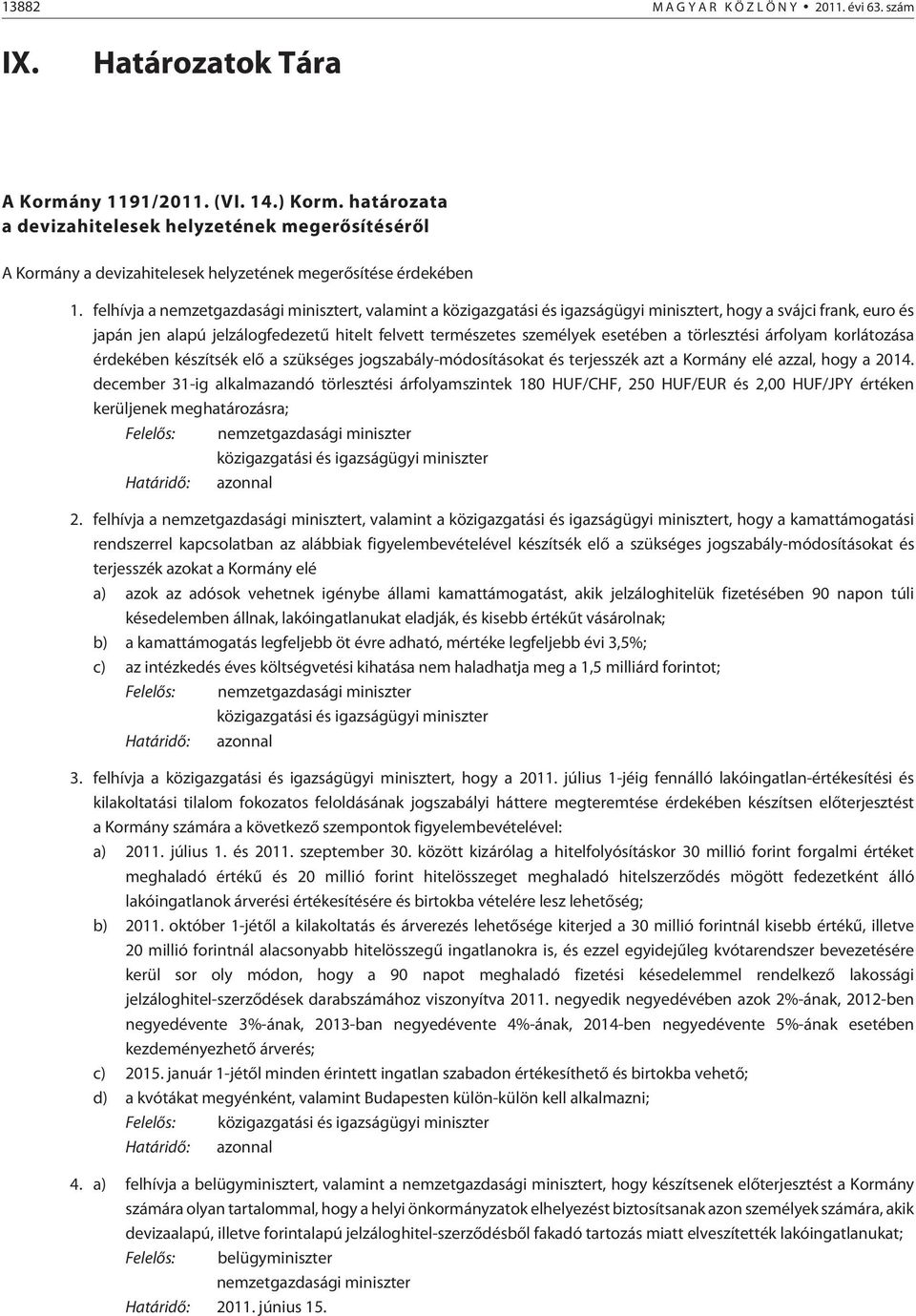 felhívja a t, valamint a közigazgatási és igazságügyi minisztert, hogy a svájci frank, euro és japán jen alapú jelzálogfedezetû hitelt felvett természetes személyek esetében a törlesztési árfolyam