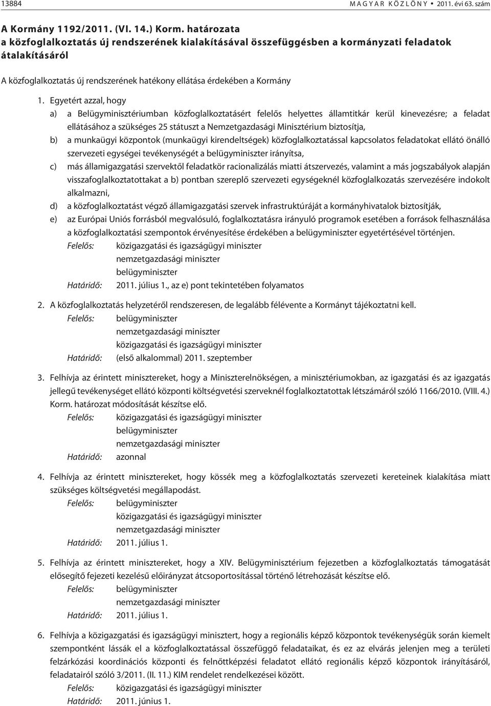 Egyetért azzal, hogy a) a Belügyminisztériumban közfoglalkoztatásért felelõs helyettes államtitkár kerül kinevezésre; a feladat ellátásához a szükséges 25 státuszt a Nemzetgazdasági Minisztérium