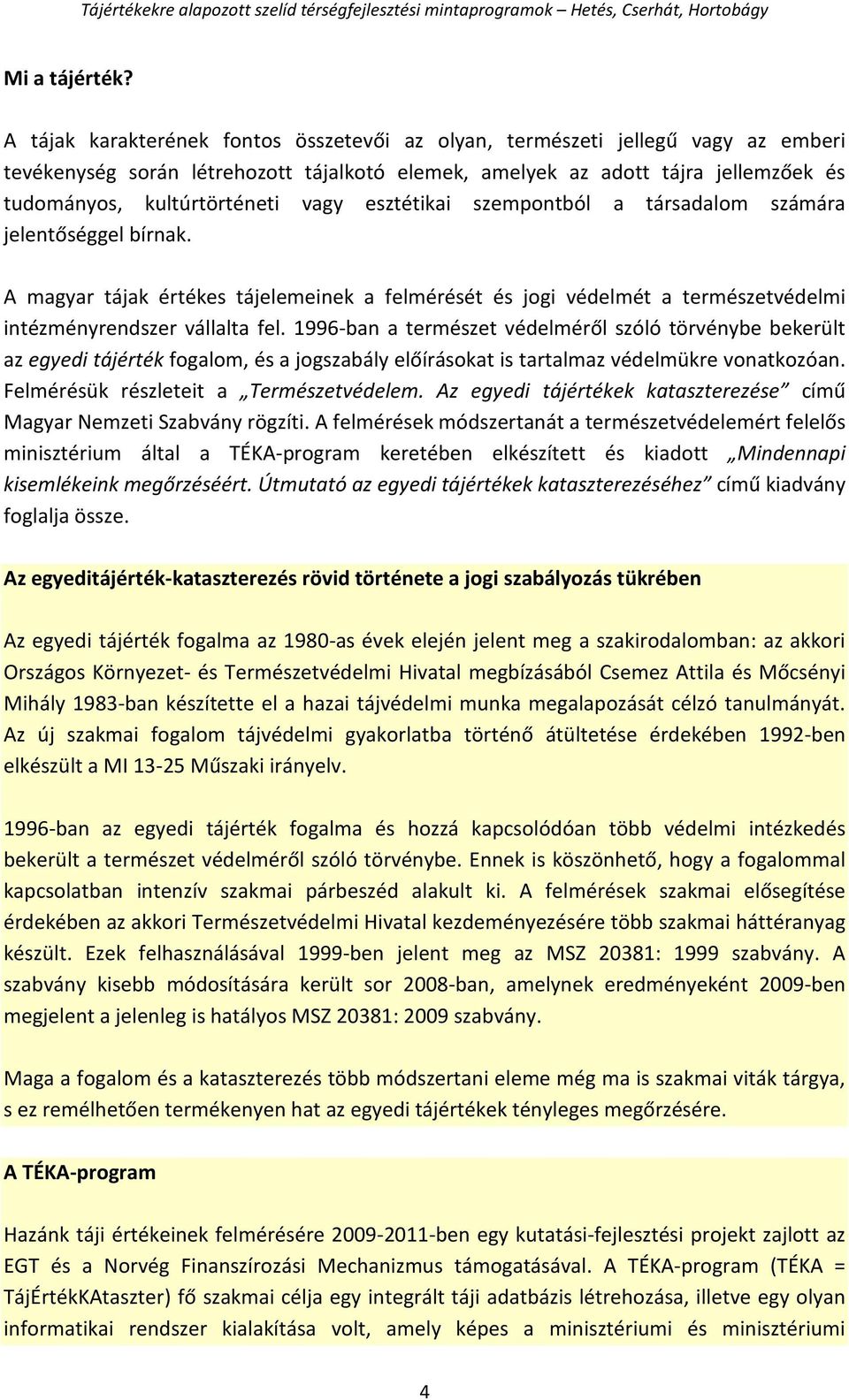 vagy esztétikai szempontból a társadalom számára jelentőséggel bírnak. A magyar tájak értékes tájelemeinek a felmérését és jogi védelmét a természetvédelmi intézményrendszer vállalta fel.