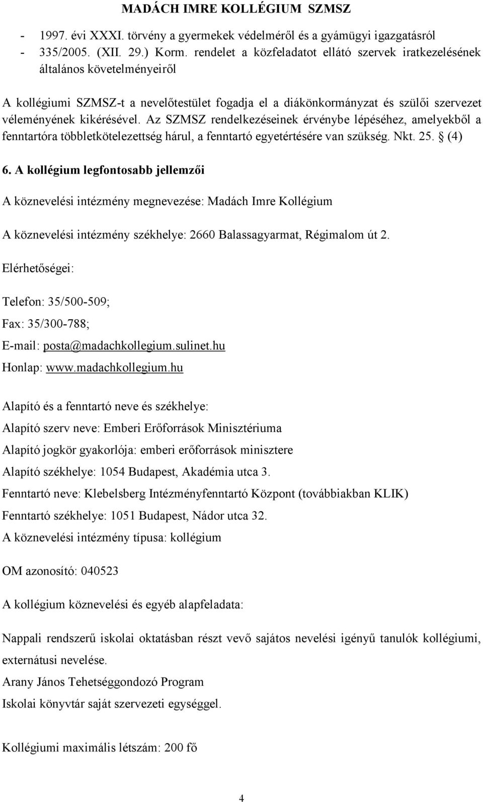 Az SZMSZ rendelkezéseinek érvénybe lépéséhez, amelyekből a fenntartóra többletkötelezettség hárul, a fenntartó egyetértésére van szükség. Nkt. 25. (4) 6.