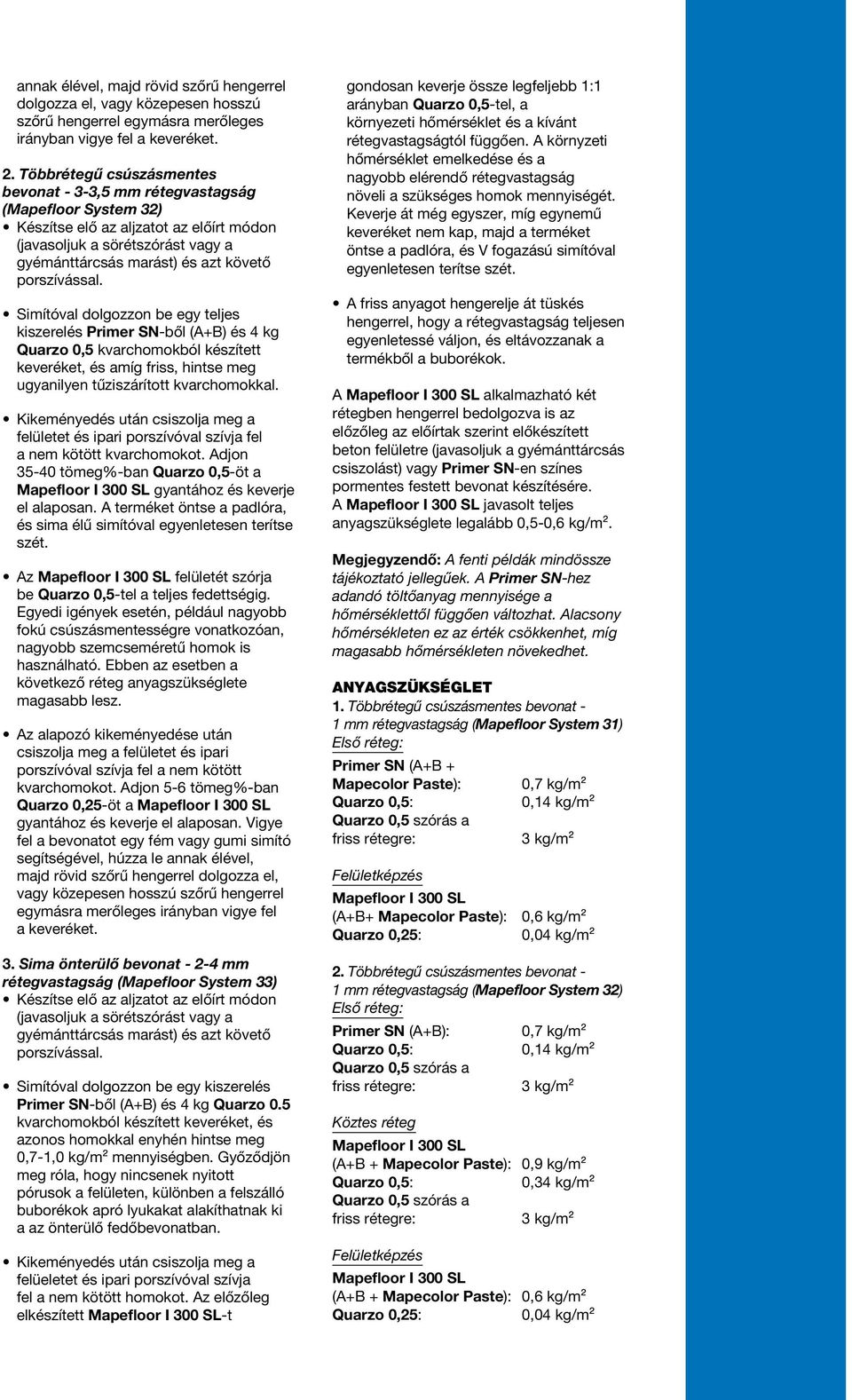 porszívással. Simítóval dolgozzon be egy teljes kiszerelés Primer SN-ből (A+B) és 4 kg Quarzo 0,5 kvarchomokból készített keveréket, és amíg friss, hintse meg ugyanilyen tűziszárított kvarchomokkal.