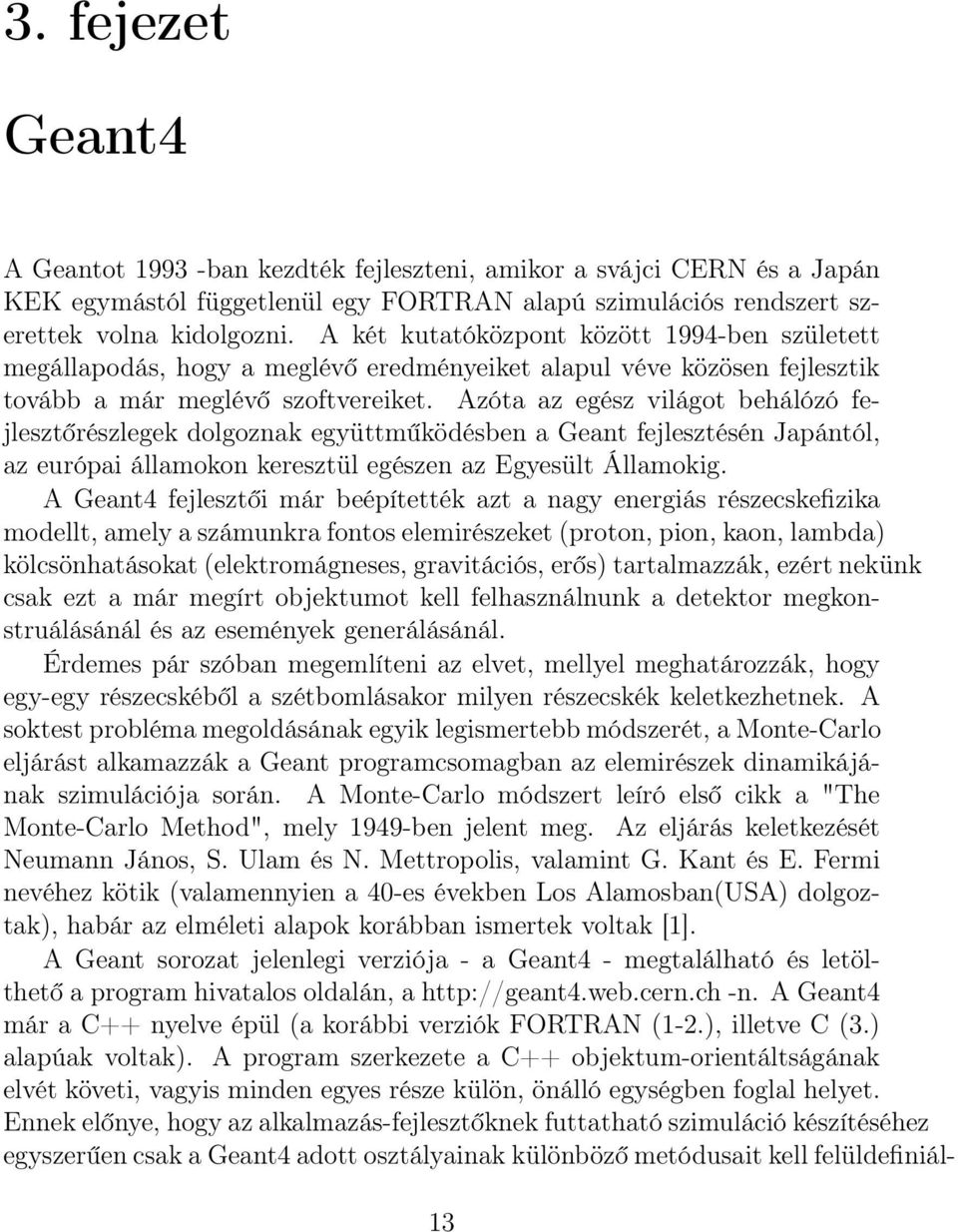 Azóta az egész világot behálózó fejlesztőrészlegek dolgoznak együttműködésben a Geant fejlesztésén Japántól, az európai államokon keresztül egészen az Egyesült Államokig.