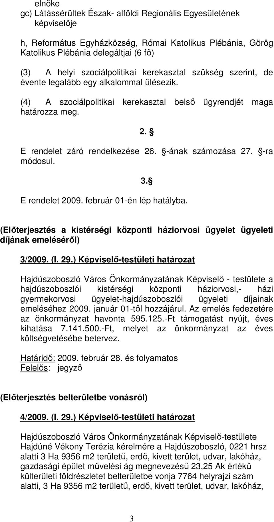 -ának számozása 27. -ra módosul. 3. E rendelet 2009. február 01-én lép hatályba. (Elıterjesztés a kistérségi központi háziorvosi ügyelet ügyeleti díjának emelésérıl) 3/2009. (I. 29.