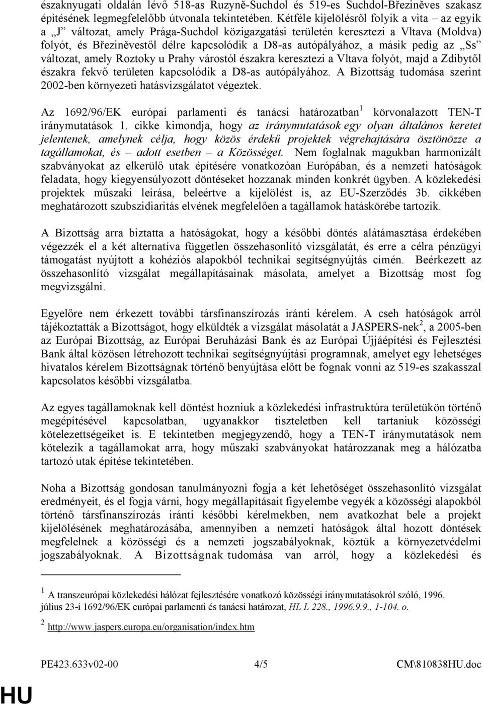 másik pedig az Ss változat, amely Roztoky u Prahy várostól északra keresztezi a Vltava folyót, majd a Zdibytől északra fekvő területen kapcsolódik a D8-as autópályához.