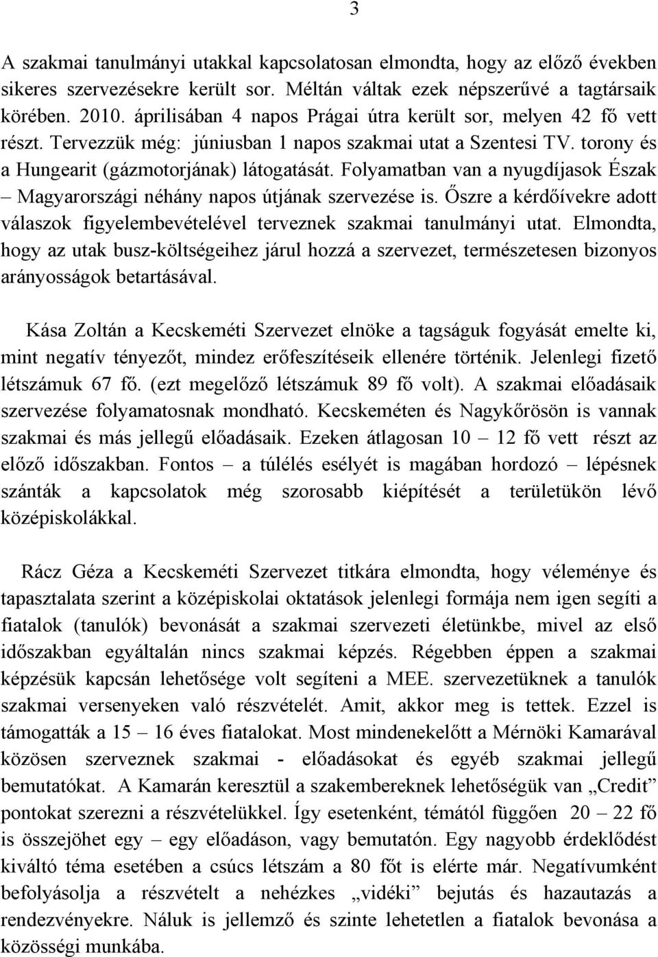 Folyamatban van a nyugdíjasok Észak Magyarországi néhány napos útjának szervezése is. Őszre a kérdőívekre adott válaszok figyelembevételével terveznek szakmai tanulmányi utat.