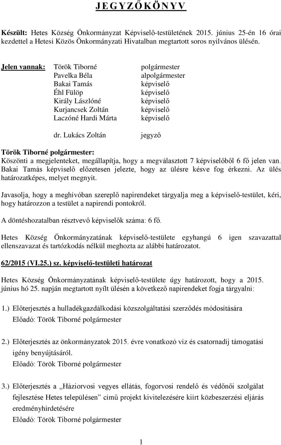 Lukács Zoltán jegyző Köszönti a megjelenteket, megállapítja, hogy a megválasztott 7 képviselőből 6 fő jelen van. Bakai Tamás képviselő előzetesen jelezte, hogy az ülésre késve fog érkezni.