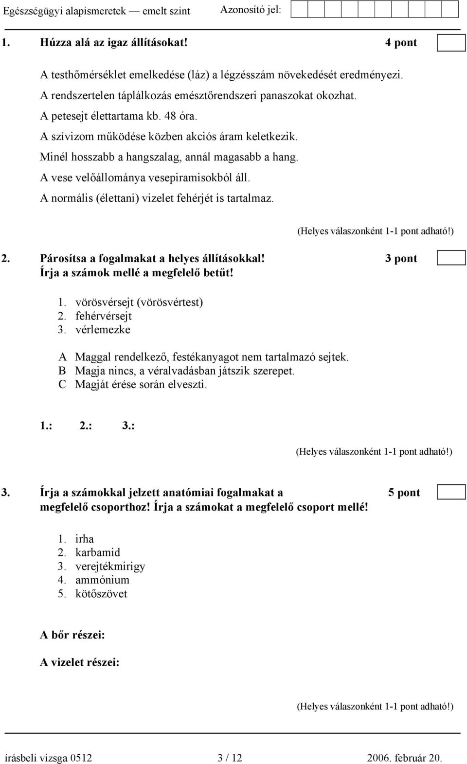 A normális (élettani) vizelet fehérjét is tartalmaz. 2. Párosítsa a fogalmakat a helyes állításokkal! 3 pont Írja a számok mellé a megfelelő betűt! 1. vörösvérsejt (vörösvértest) 2. fehérvérsejt 3.