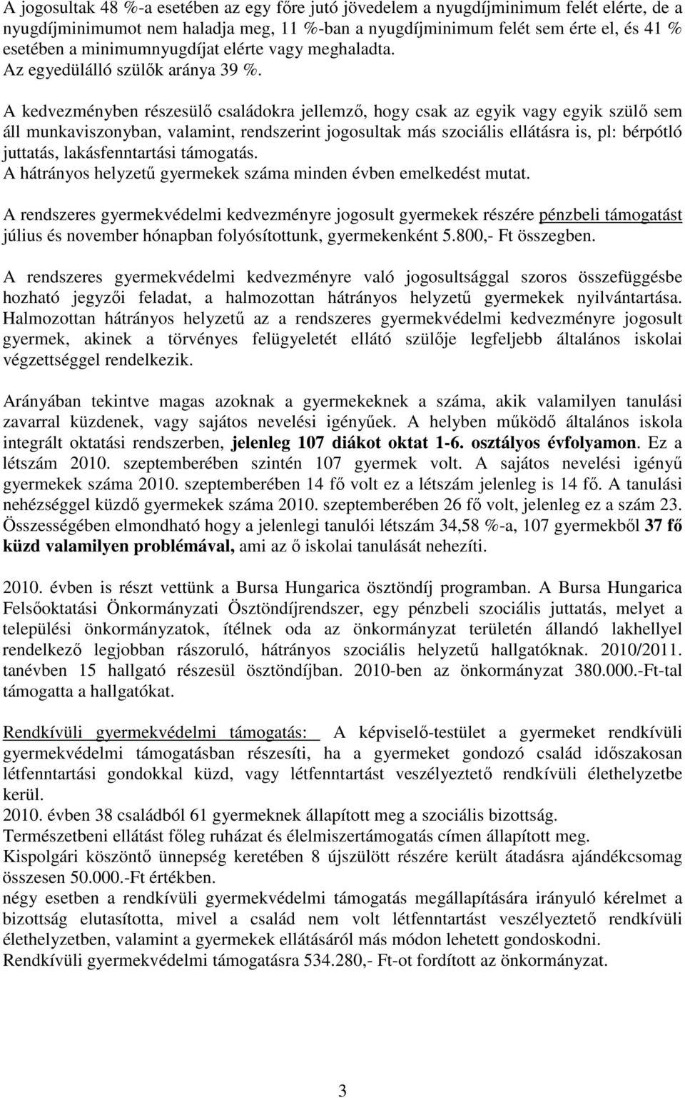 A kedvezményben részesülı családokra jellemzı, hogy csak az egyik vagy egyik szülı sem áll munkaviszonyban, valamint, rendszerint jogosultak más szociális ellátásra is, pl: bérpótló juttatás,