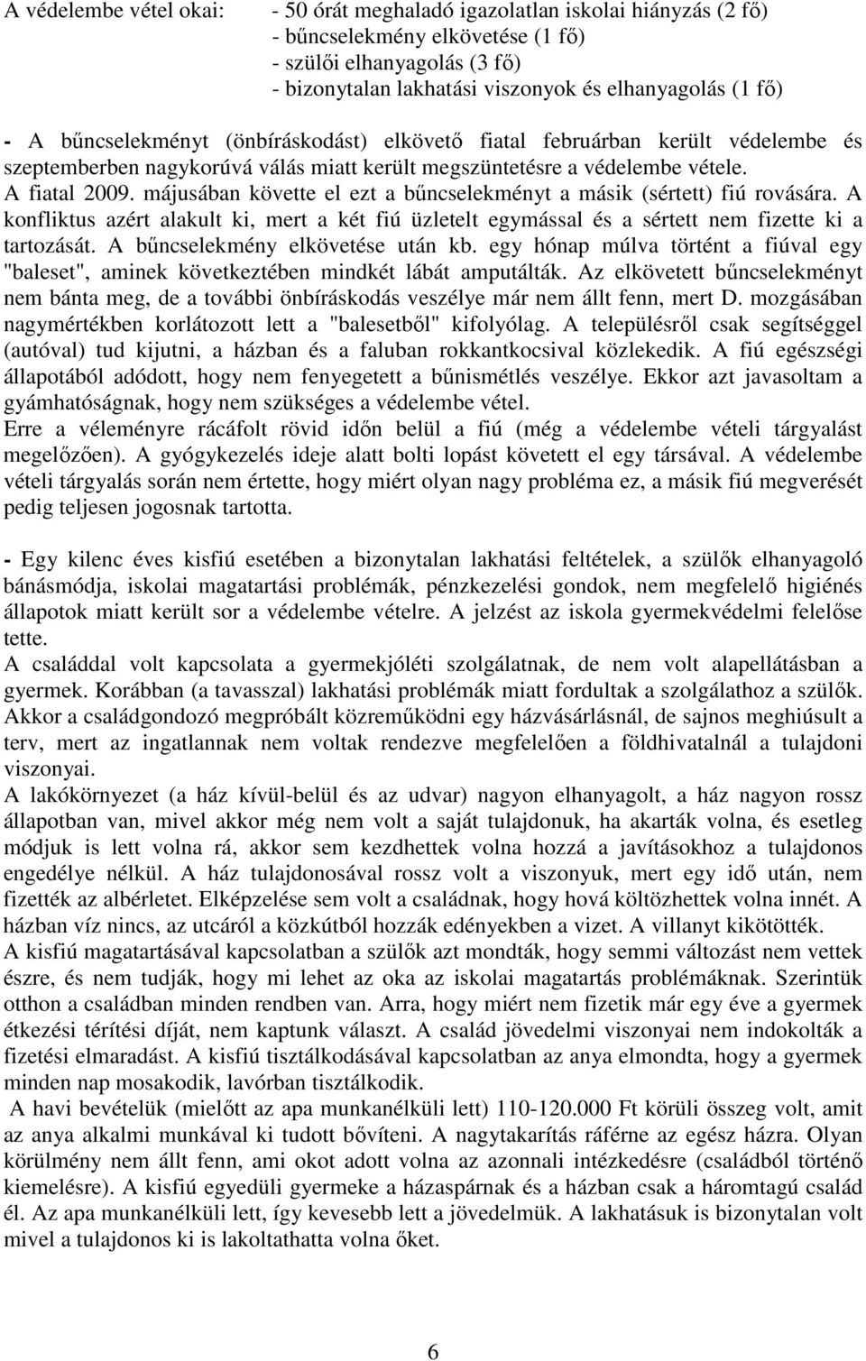 májusában követte el ezt a bőncselekményt a másik (sértett) fiú rovására. A konfliktus azért alakult ki, mert a két fiú üzletelt egymással és a sértett nem fizette ki a tartozását.